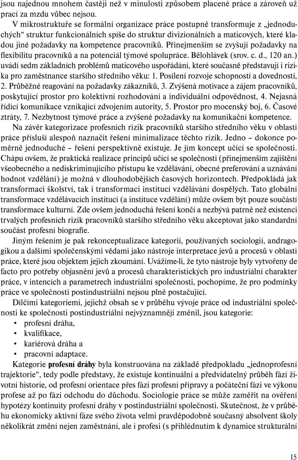 pracovníků. Přinejmenším se zvyšují požadavky na flexibilitu pracovníků a na potenciál týmové spolupráce. Bělohlávek (srov. c. d., 120 an.