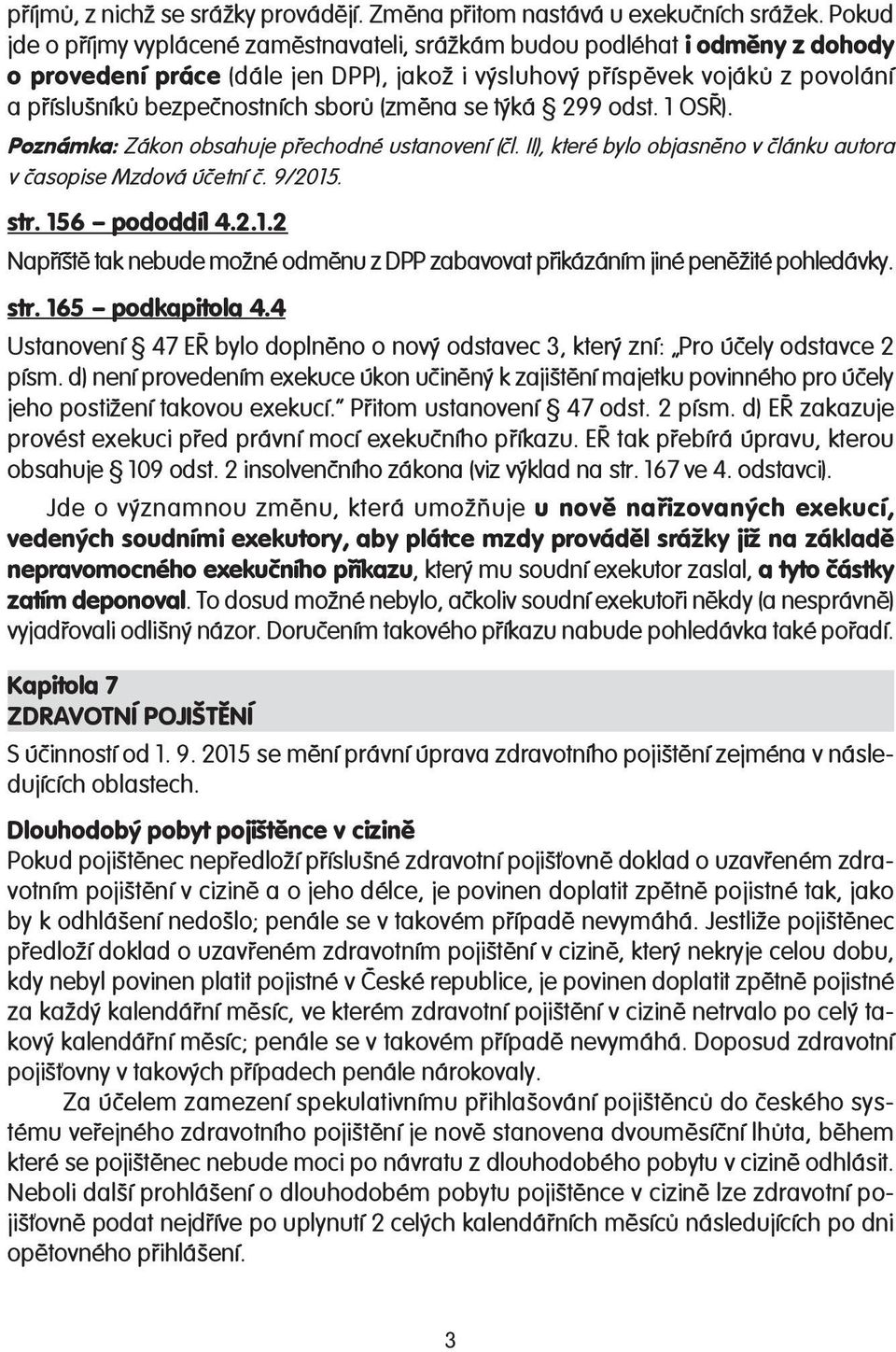 sborů (změna se týká 299 odst. 1 OSŘ). Poznámka: Zákon obsahuje přechodné ustanovení (čl. II), které bylo objasněno v článku autora v časopise Mzdová účetní č. 9/2015. str. 156 pododdíl 4.2.1.2 Napříště tak nebude možné odměnu z DPP zabavovat přikázáním jiné peněžité pohledávky.