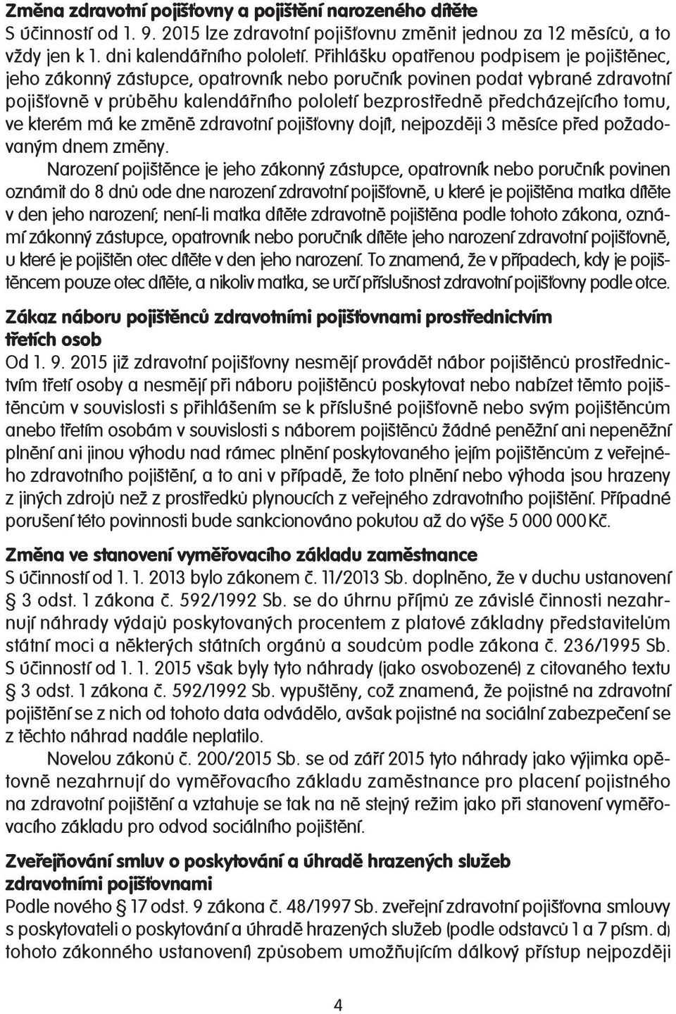 tomu, ve kterém má ke změně zdravotní pojišťovny dojít, nejpozději 3 měsíce před požadovaným dnem změny.