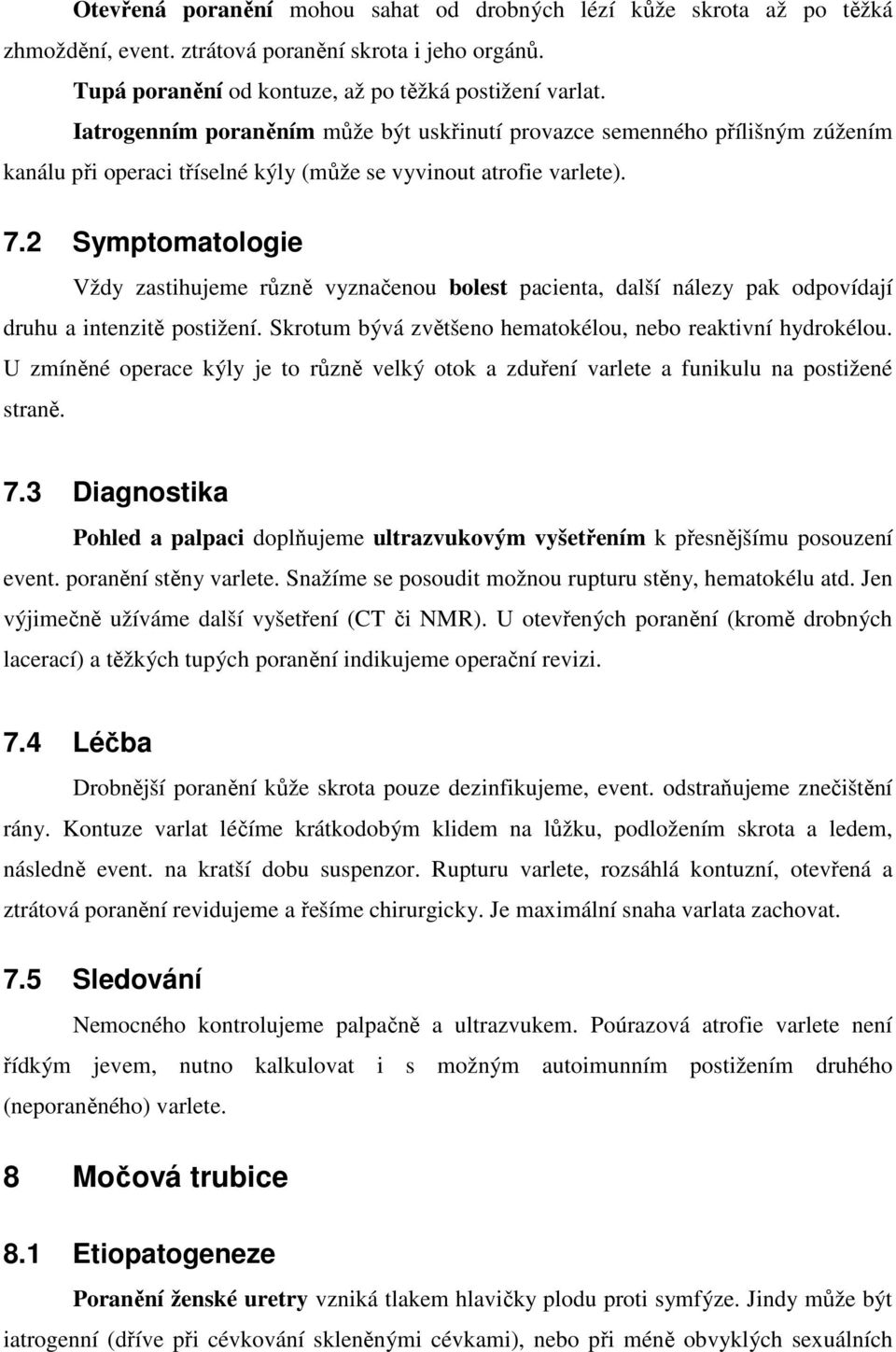 2 Symptomatologie Vždy zastihujeme různě vyznačenou bolest pacienta, další nálezy pak odpovídají druhu a intenzitě postižení. Skrotum bývá zvětšeno hematokélou, nebo reaktivní hydrokélou.