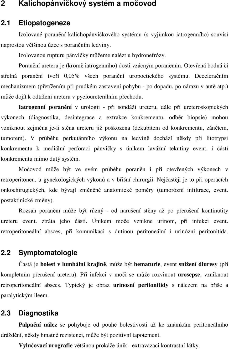 Otevřená bodná či střelná poranění tvoří 0,05% všech poranění uropoetického systému. Deceleračním mechanizmem (přetížením při prudkém zastavení pohybu - po dopadu, po nárazu v autě atp.