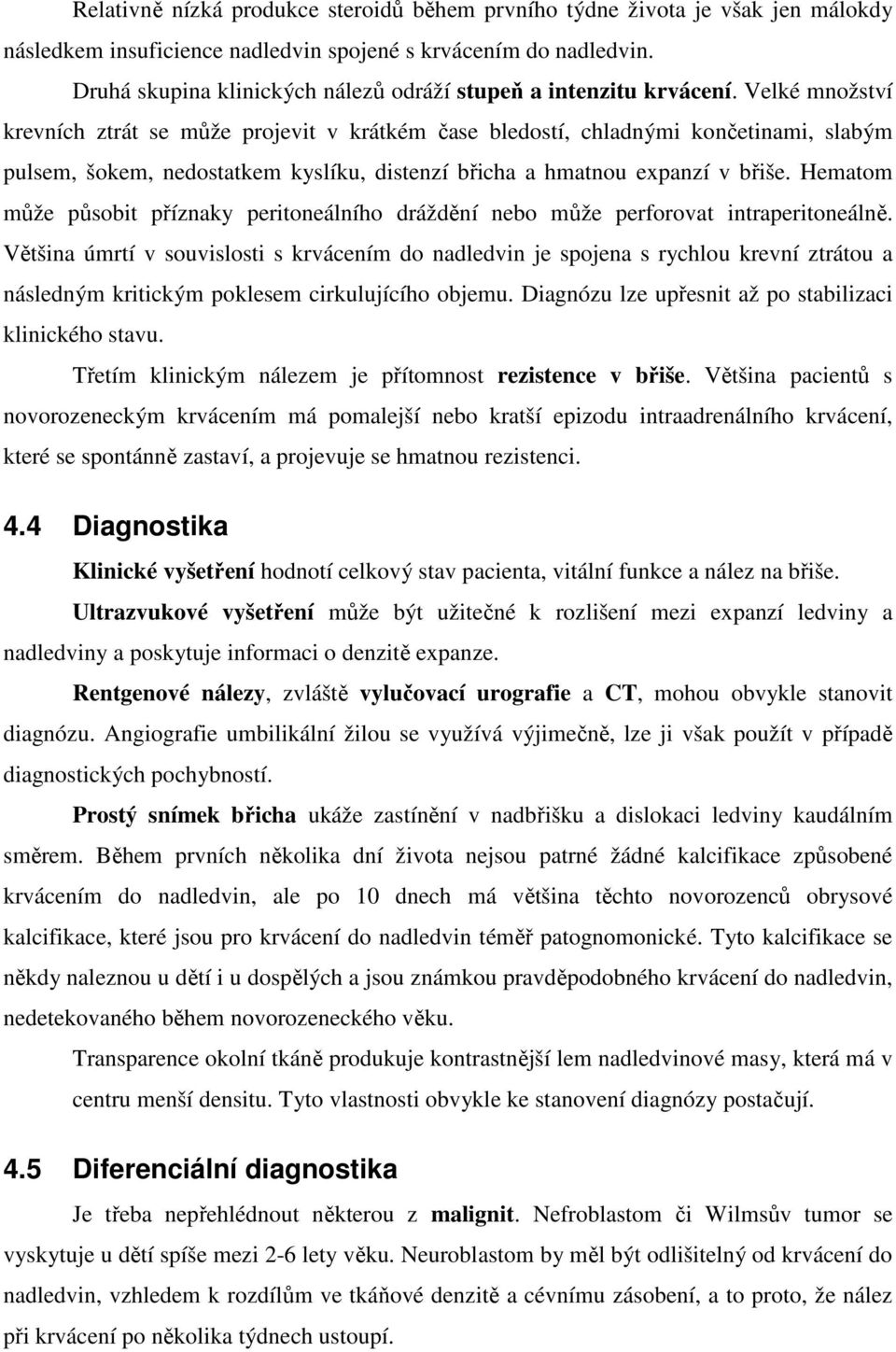 Velké množství krevních ztrát se může projevit v krátkém čase bledostí, chladnými končetinami, slabým pulsem, šokem, nedostatkem kyslíku, distenzí břicha a hmatnou expanzí v břiše.