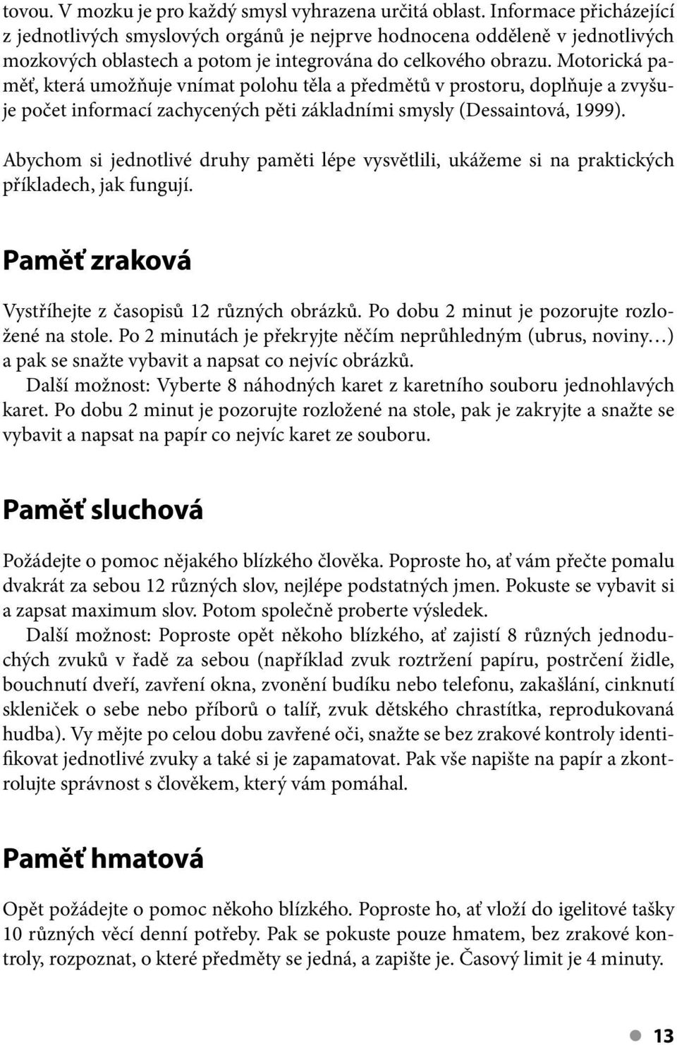 Motorická paměť, která umožňuje vnímat polohu těla a předmětů v prostoru, doplňuje a zvyšuje počet informací zachycených pěti základními smysly (Dessaintová, 1999).