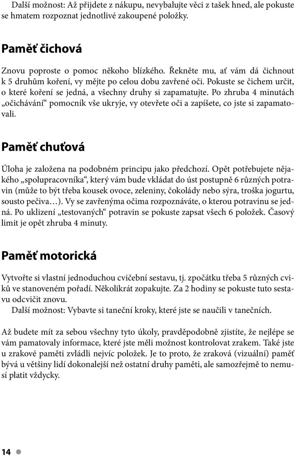 Po zhruba 4 minutách očichávání pomocník vše ukryje, vy otevřete oči a zapíšete, co jste si zapamatovali. Paměť chuťová Úloha je založena na podobném principu jako předchozí.