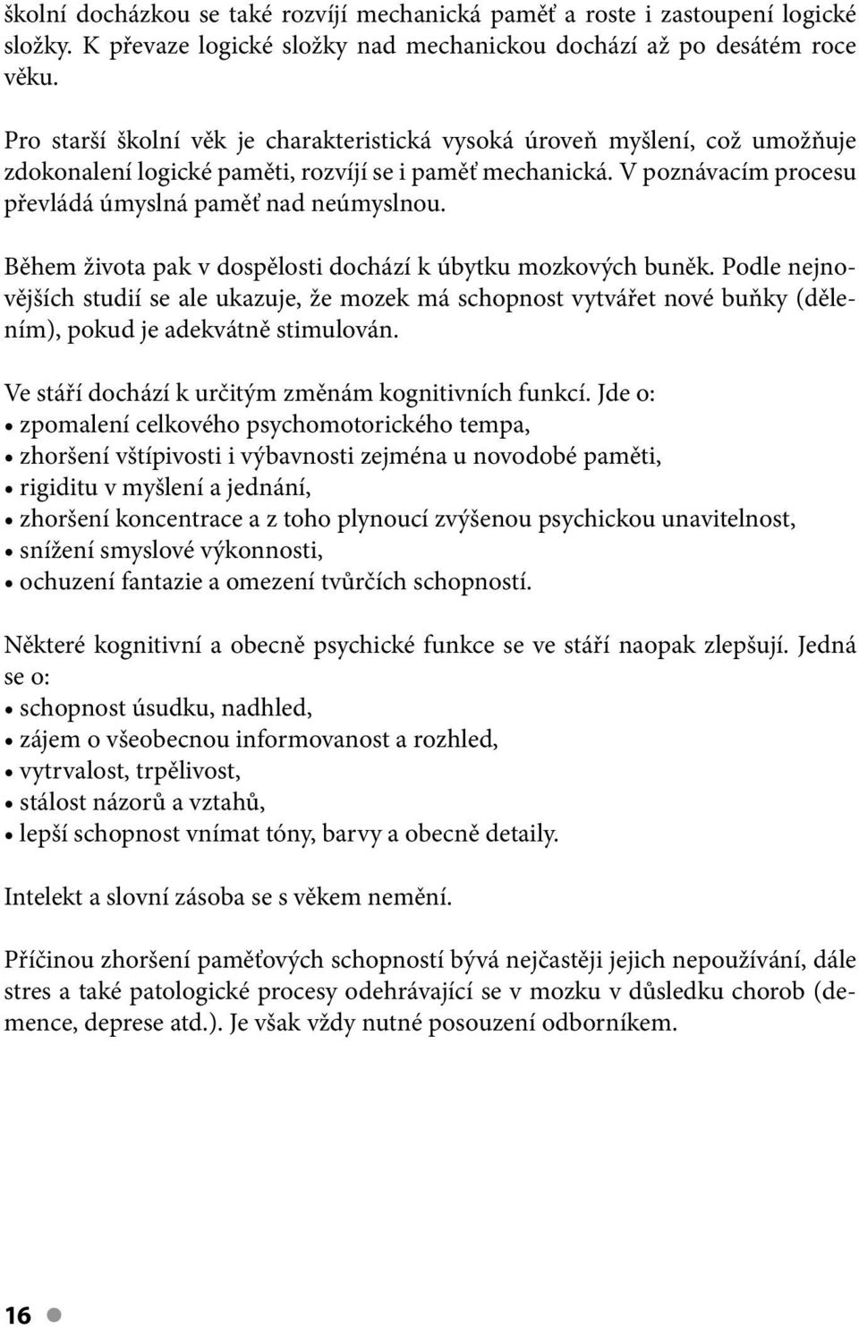 Během života pak v dospělosti dochází k úbytku mozkových buněk. Podle nejnovějších studií se ale ukazuje, že mozek má schopnost vytvářet nové buňky (dělením), pokud je adekvátně stimulován.