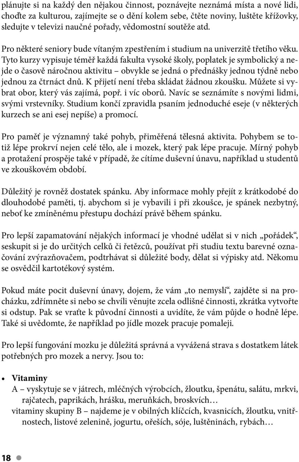 Tyto kurzy vypisuje téměř každá fakulta vysoké školy, poplatek je symbolický a nejde o časově náročnou aktivitu obvykle se jedná o přednášky jednou týdně nebo jednou za čtrnáct dnů.