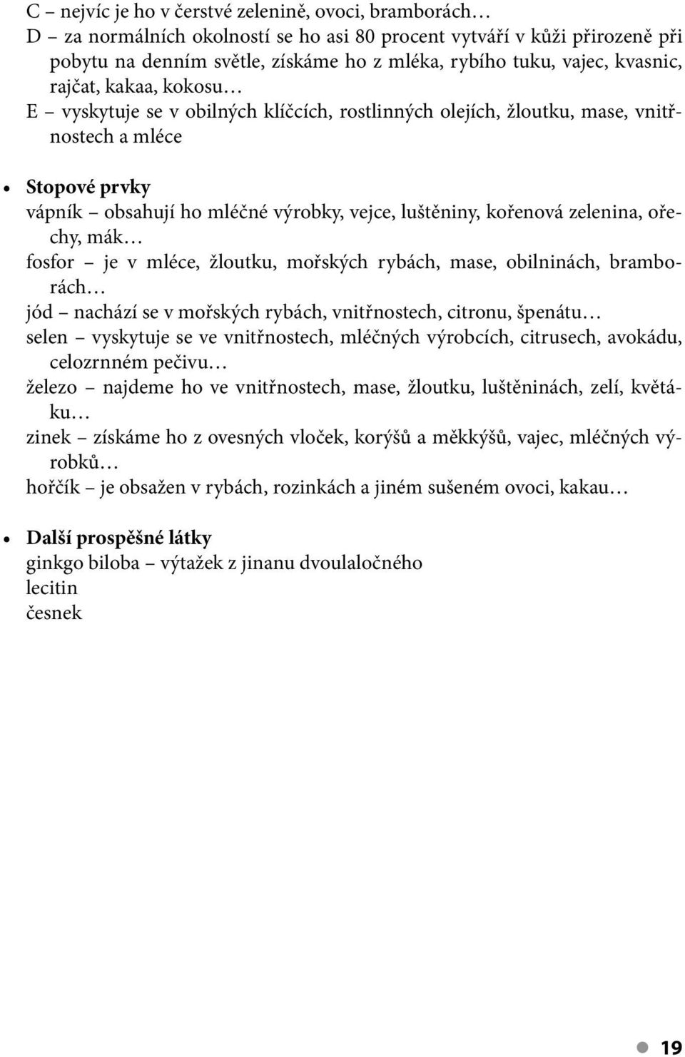 zelenina, ořechy, mák fosfor je v mléce, žloutku, mořských rybách, mase, obilninách, bramborách jód nachází se v mořských rybách, vnitřnostech, citronu, špenátu selen vyskytuje se ve vnitřnostech,