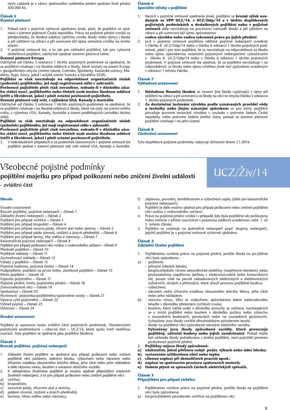 Právo na pojistné plnění vzniká za předpokladu, že škodná událost (příčina vzniku škody nebo újmy) i škoda a při ublížení na zdraví a při usmrcení též újma samotná vznikla na tomto území. 2.