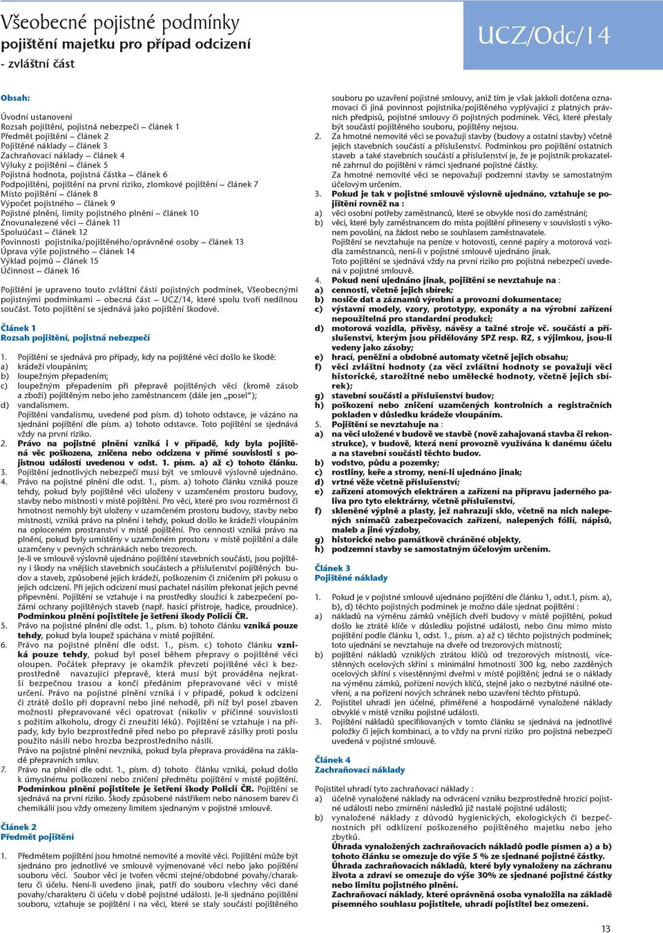 Místo pojištění článek 8 Výpočet pojistného článek 9 Pojistné plnění, limity pojistného plnění článek 10 Znovunalezené věci článek 11 Spoluúčast článek 12 Povinnosti pojistníka/pojištěného/oprávněné