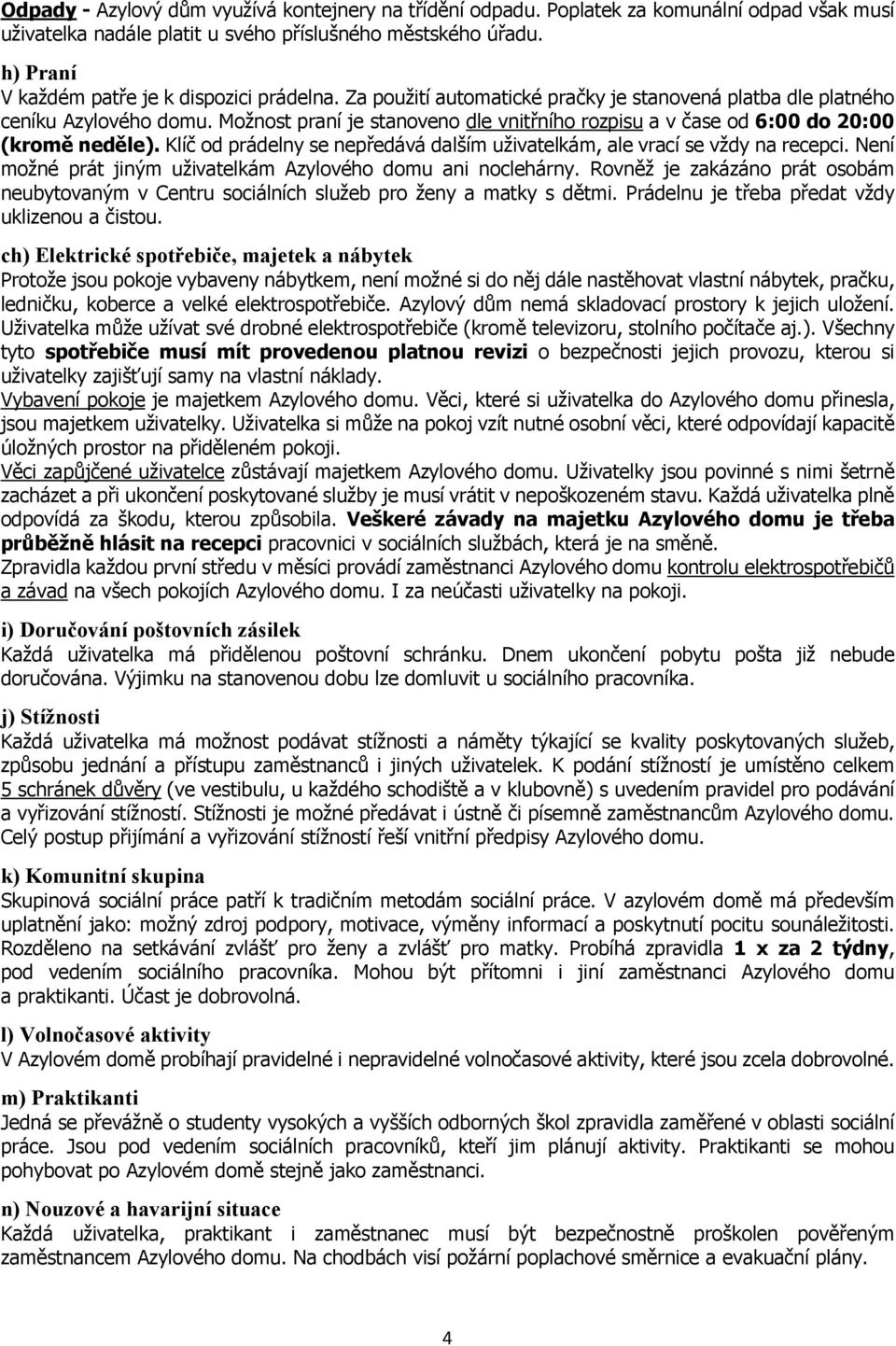 Možnost praní je stanoveno dle vnitřního rozpisu a v čase od 6:00 do 20:00 (kromě neděle). Klíč od prádelny se nepředává dalším uživatelkám, ale vrací se vždy na recepci.