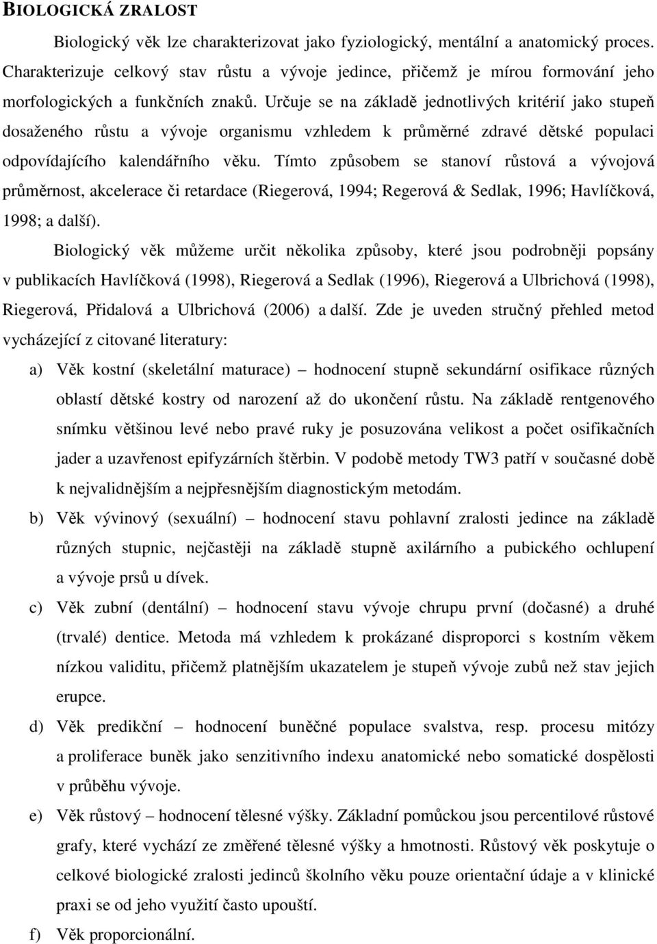 Určuje se na základě jednotlivých kritérií jako stupeň dosaženého růstu a vývoje organismu vzhledem k průměrné zdravé dětské populaci odpovídajícího kalendářního věku.