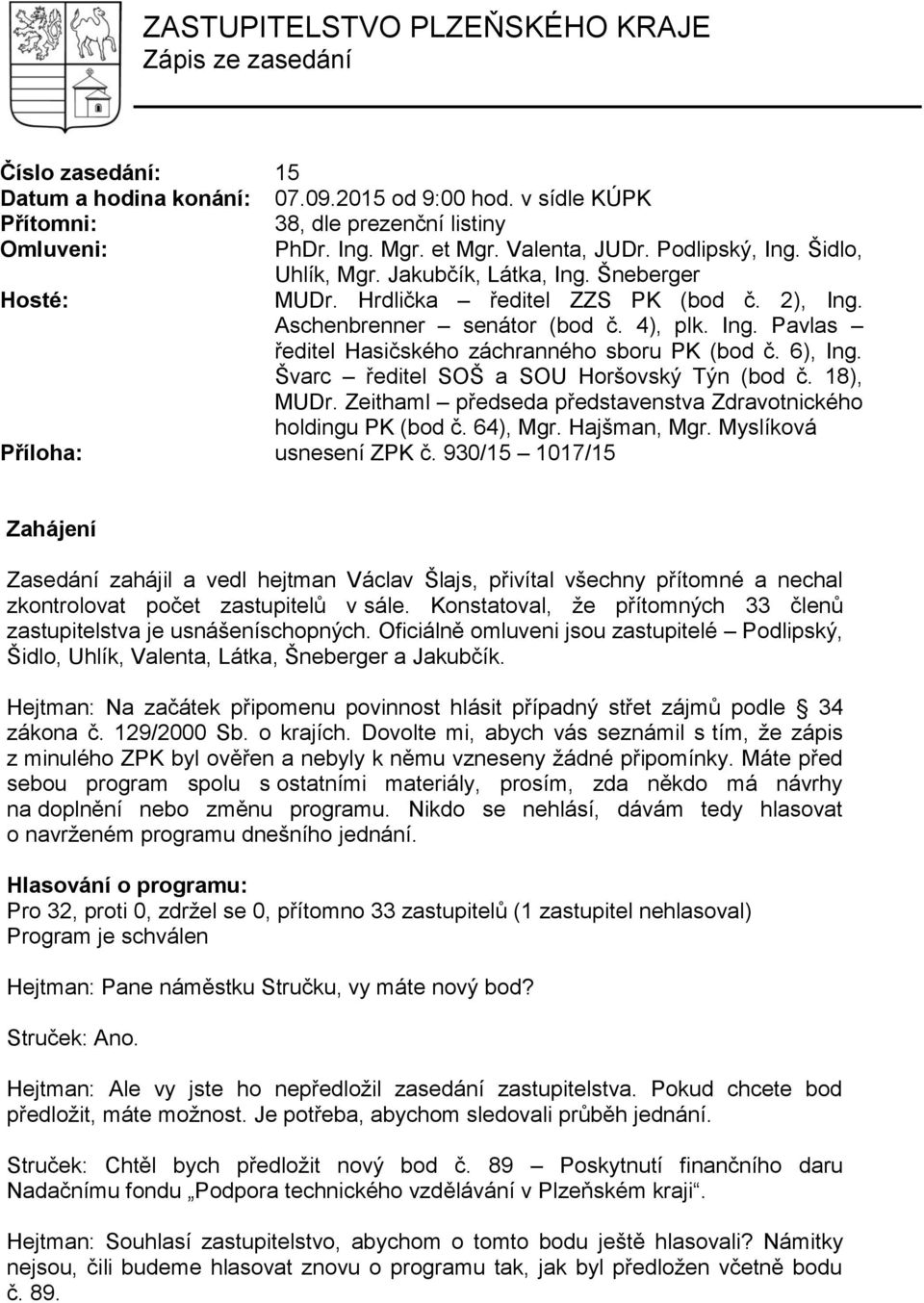 6), Ing. Švarc ředitel SOŠ a SOU Horšovský Týn (bod č. 18), MUDr. Zeithaml předseda představenstva Zdravotnického holdingu PK (bod č. 64), Mgr. Hajšman, Mgr. Myslíková Příloha: usnesení ZPK č.