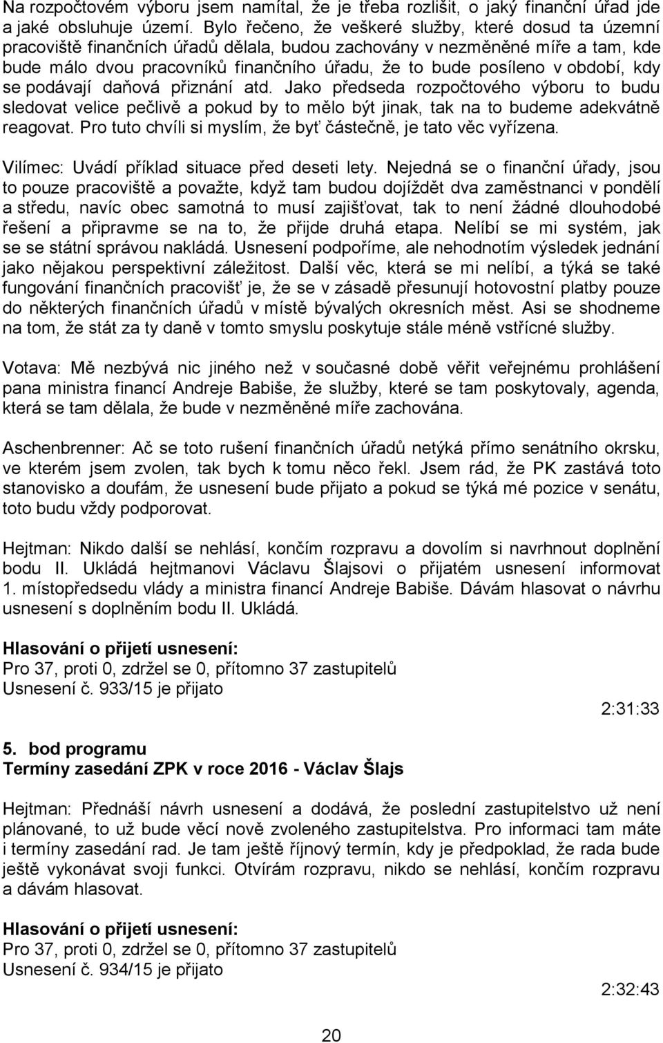 období, kdy se podávají daňová přiznání atd. Jako předseda rozpočtového výboru to budu sledovat velice pečlivě a pokud by to mělo být jinak, tak na to budeme adekvátně reagovat.