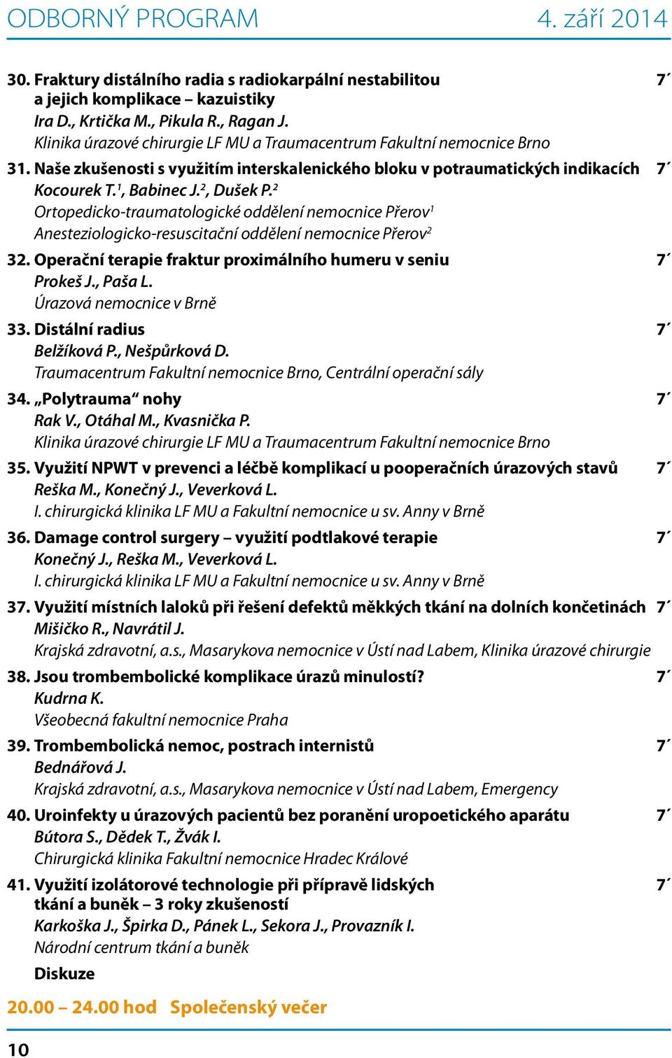 2 Ortopedicko-traumatologické oddělení nemocnice Přerov 1 Anesteziologicko-resuscitační oddělení nemocnice Přerov 2 32. Operační terapie fraktur proximálního humeru v seniu 7 Prokeš J., Paša L.