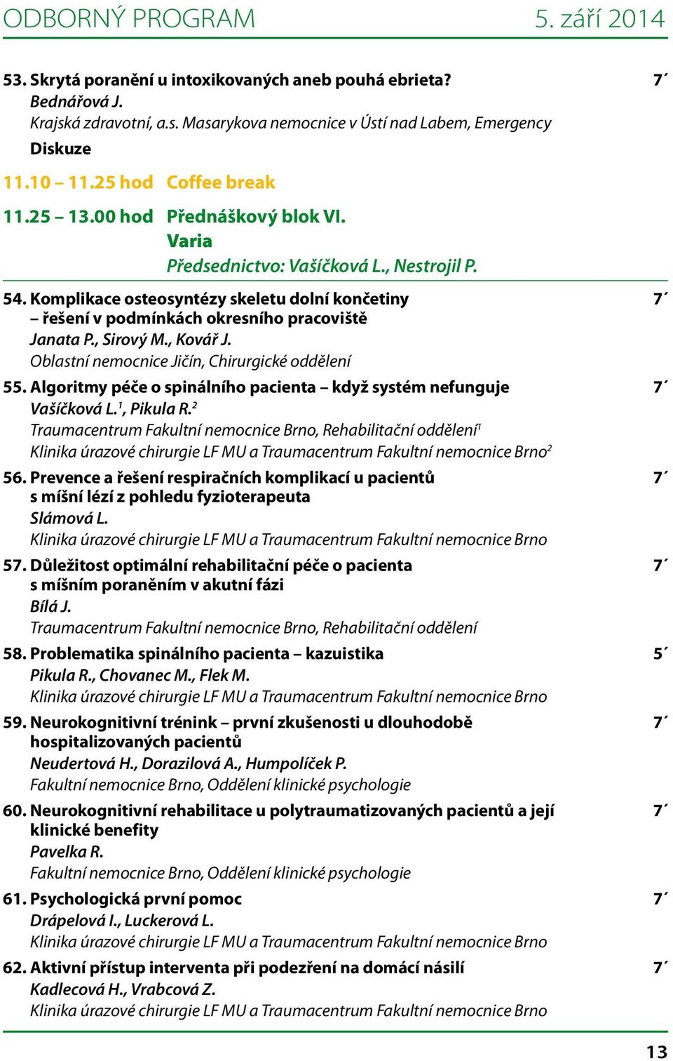 Komplikace osteosyntézy skeletu dolní končetiny 7 řešení v podmínkách okresního pracoviště Janata P., Sirový M., Kovář J. Oblastní nemocnice Jičín, Chirurgické oddělení 55.