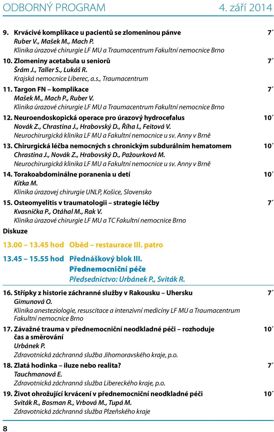 , Říha I., Feitová V. Neurochirurgická klinika LF MU a Fakultní nemocnice u sv. Anny v Brně 13. Chirurgická léčba nemocných s chronickým subdurálním hematomem 10 Chrastina J., Novák Z., Hrabovský D.