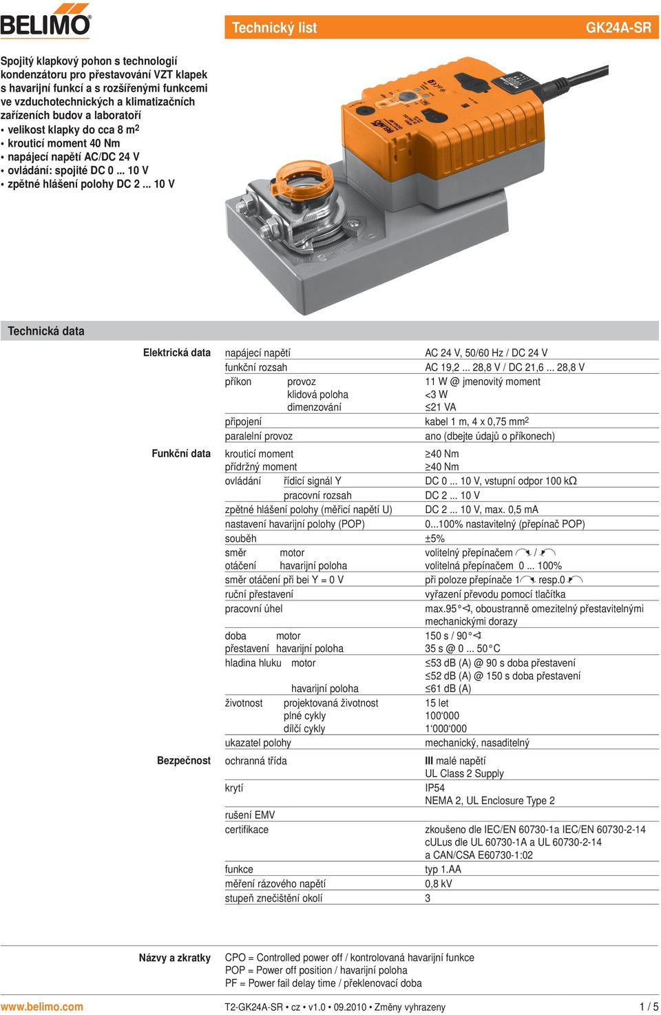 .. V echnická data Elektrická data napájecí napětí AC 24 V, 5/6 Hz / DC 24 V funkční rozsah AC 9,2... 28,8 V / DC 2,6.