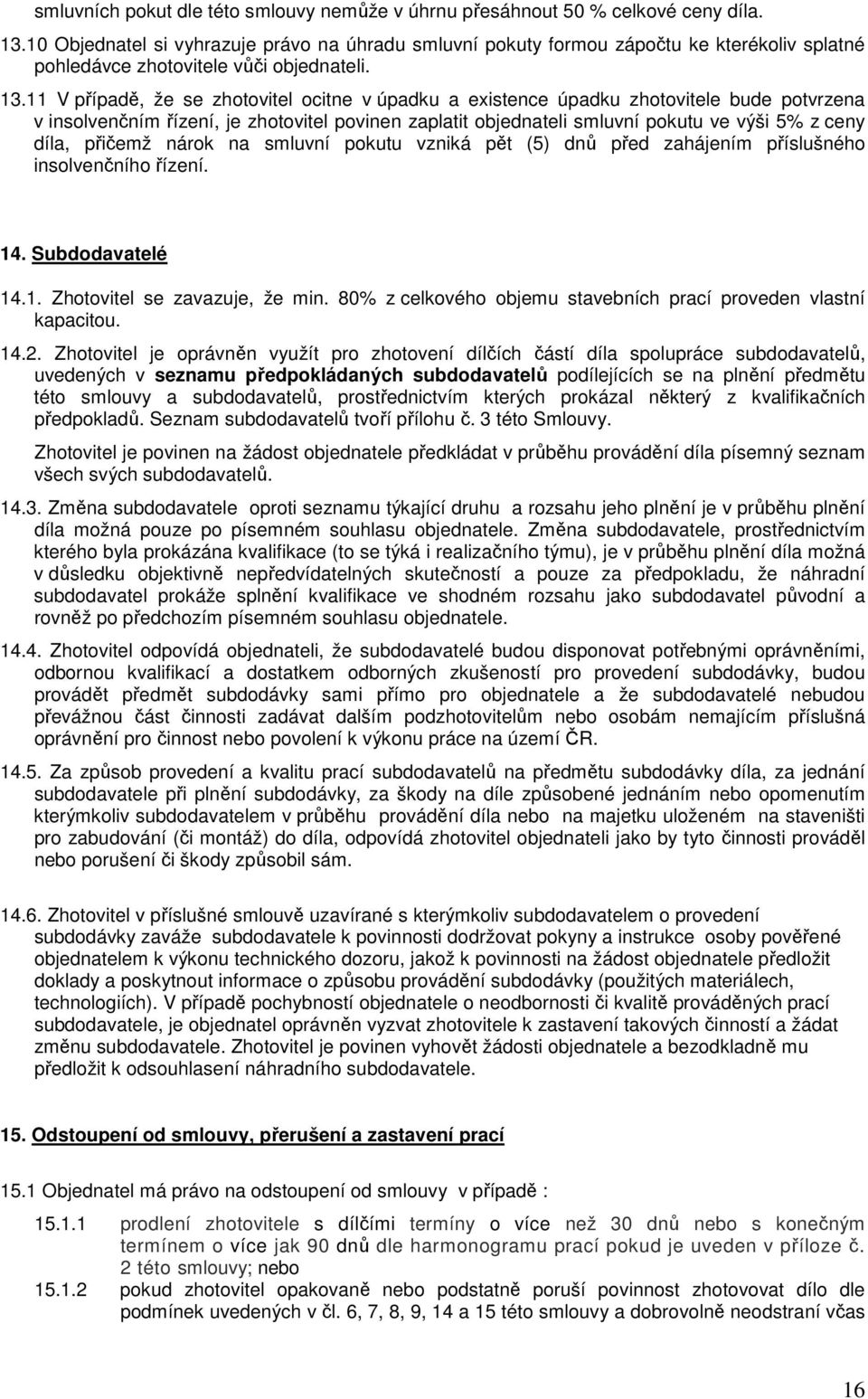 11 V případě, že se zhotovitel ocitne v úpadku a existence úpadku zhotovitele bude potvrzena v insolvenčním řízení, je zhotovitel povinen zaplatit objednateli smluvní pokutu ve výši 5% z ceny díla,