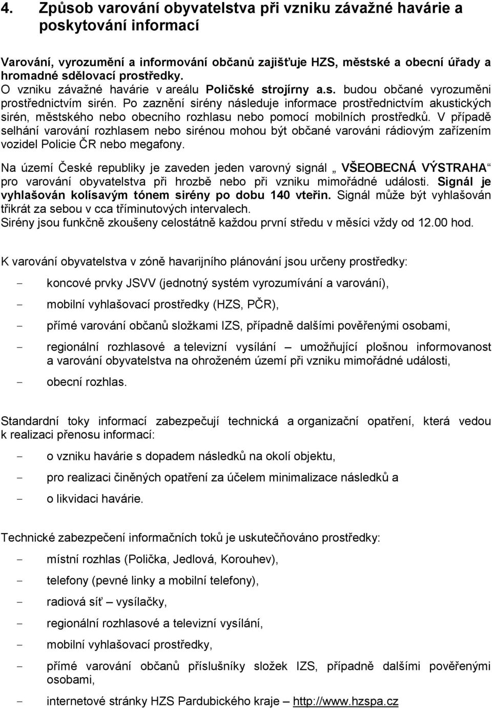 Po zaznění sirény následuje informace prostřednictvím akustických sirén, městského nebo obecního rozhlasu nebo pomocí mobilních prostředků.