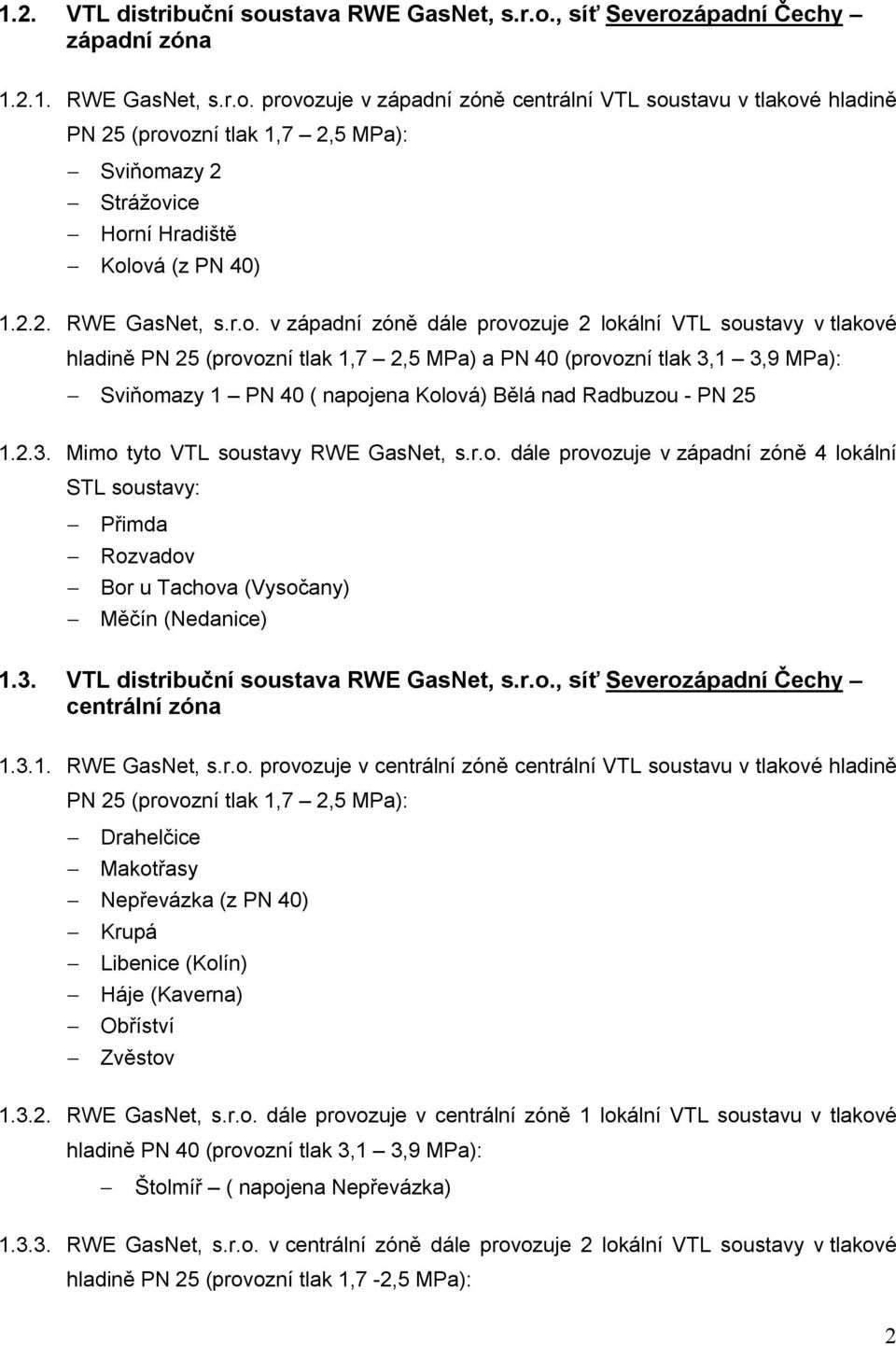 v západní zóně dále provozuje 2 lokální VTL soustavy v tlakové hladině PN 25 (provozní tlak 1,7 2,5 MPa) a PN 40 (provozní tlak 3,1 3,9 MPa): Sviňomazy 1 PN 40 ( napojena Kolová) Bělá nad Radbuzou -