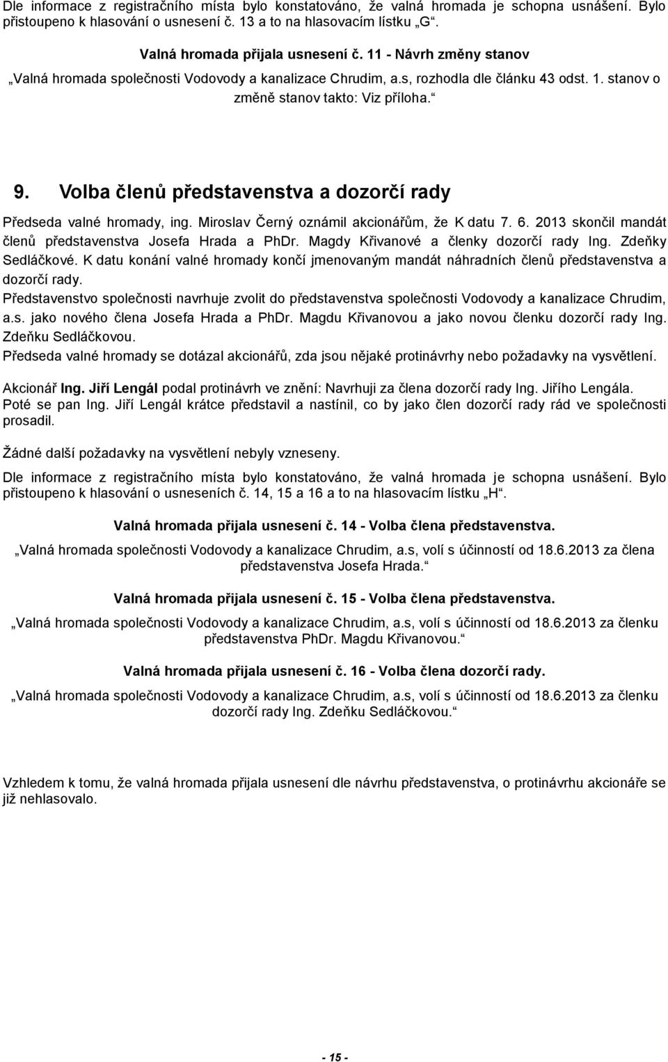 Volba členů představenstva a dozorčí rady Předseda valné hromady, ing. Miroslav Černý oznámil akcionářům, že K datu 7. 6. 2013 skončil mandát členů představenstva Josefa Hrada a PhDr.