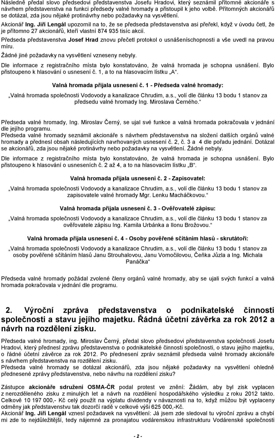 Jiří Lengál upozornil na to, že se předseda představenstva asi přeřekl, když v úvodu četl, že je přítomno 27 akcionářů, kteří vlastní 874 935 tisíc akcií.