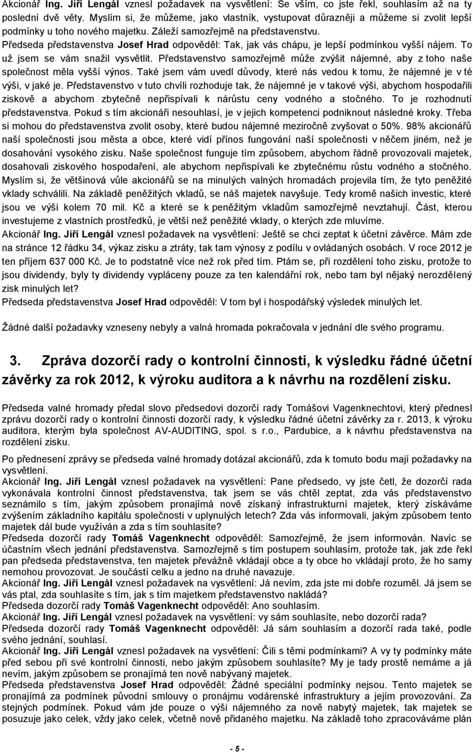 Předseda představenstva Josef Hrad odpověděl: Tak, jak vás chápu, je lepší podmínkou vyšší nájem. To už jsem se vám snažil vysvětlit.