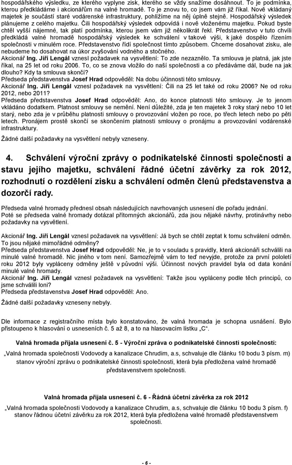 Čili hospodářský výsledek odpovídá i nově vloženému majetku. Pokud byste chtěl vyšší nájemné, tak platí podmínka, kterou jsem vám již několikrát řekl.