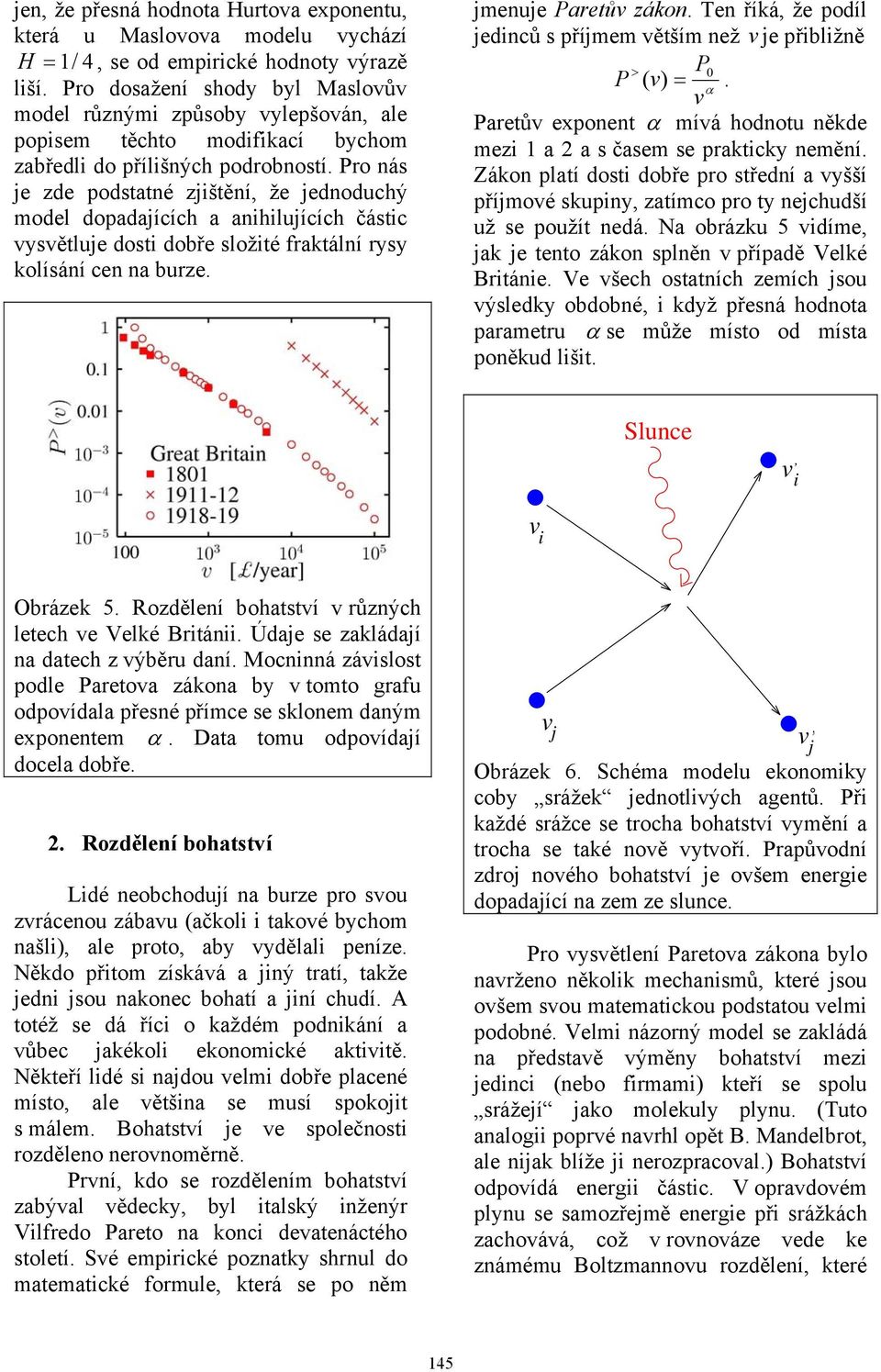 Pro nás je zde podstatné zjištění, že jednoduchý model dopadajících a anihilujících částic vysvětluje dosti dobře složité fraktální rysy kolísání cen na burze. jmenuje Paretův zákon.