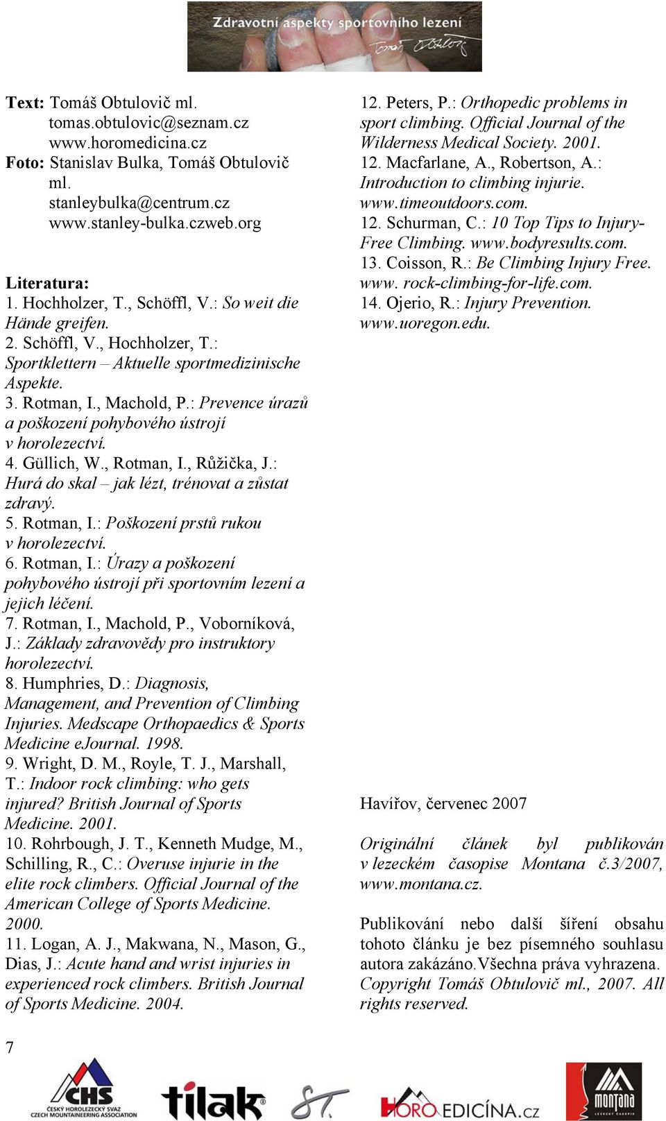 : Prevence úrazů a poškození pohybového ústrojí v horolezectví. 4. Güllich, W., Rotman, I., Růžička, J.: Hurá do skal jak lézt, trénovat a zůstat zdravý. 5. Rotman, I.: Poškození prstů rukou v horolezectví.