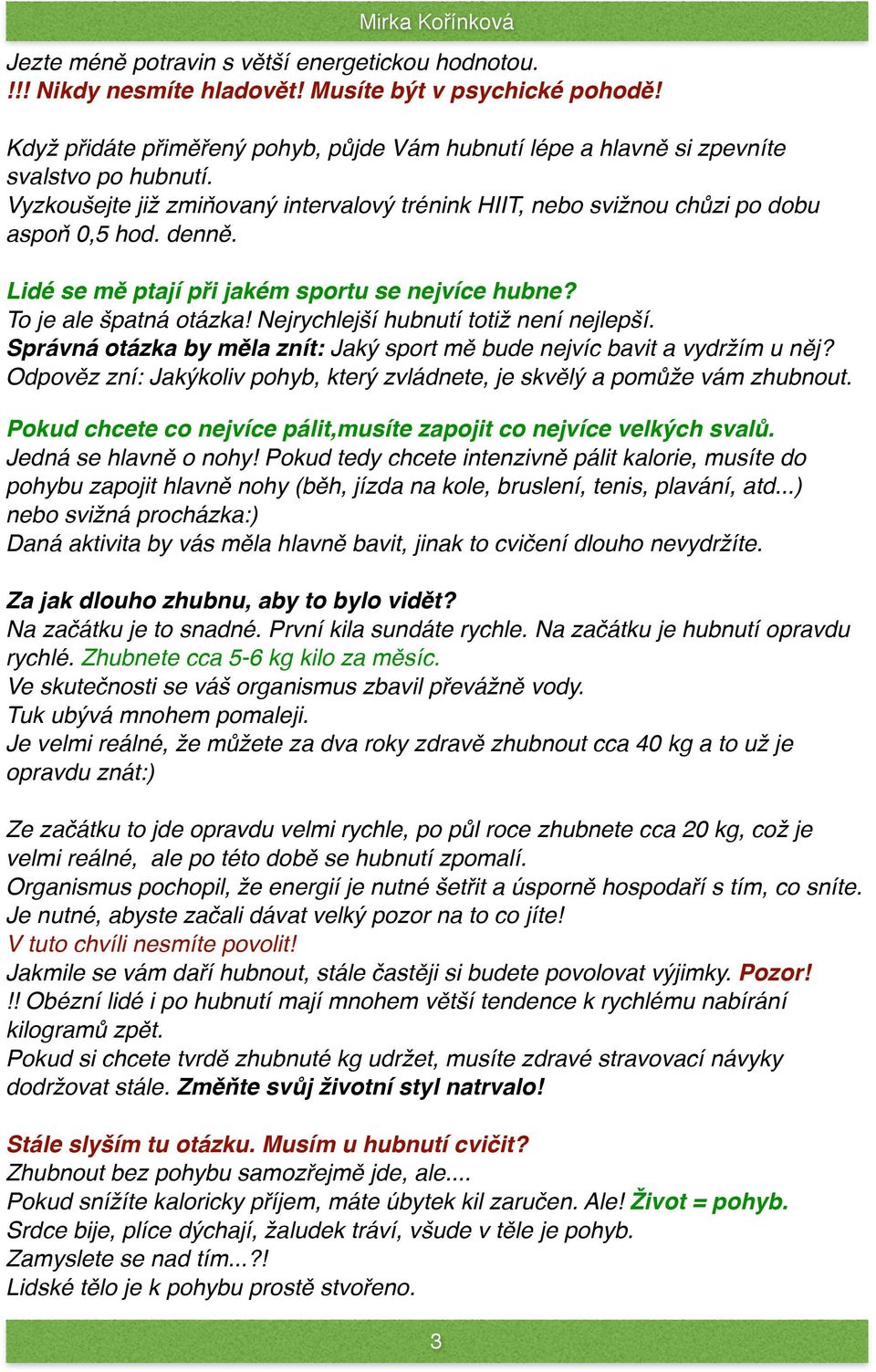 Lidé se mě ptají při jakém sportu se nejvíce hubne? To je ale špatná otázka! Nejrychlejší hubnutí totiž není nejlepší. Správná otázka by měla znít: Jaký sport mě bude nejvíc bavit a vydržím u něj?