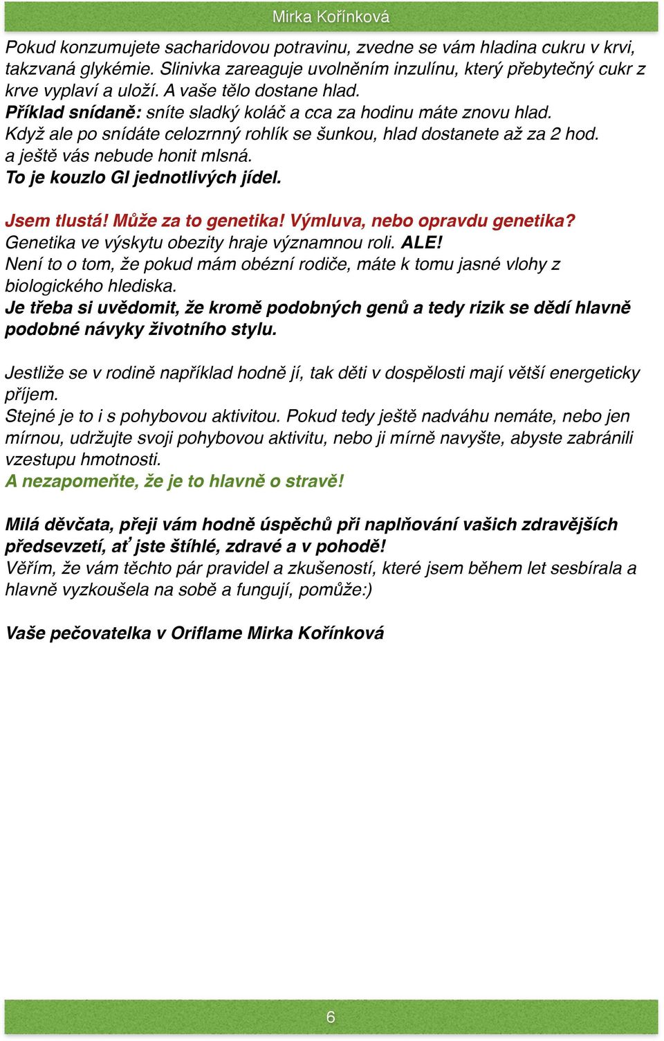 a ještě vás nebude honit mlsná. To je kouzlo GI jednotlivých jídel. Jsem tlustá! Může za to genetika! Výmluva, nebo opravdu genetika? Genetika ve výskytu obezity hraje významnou roli. ALE!