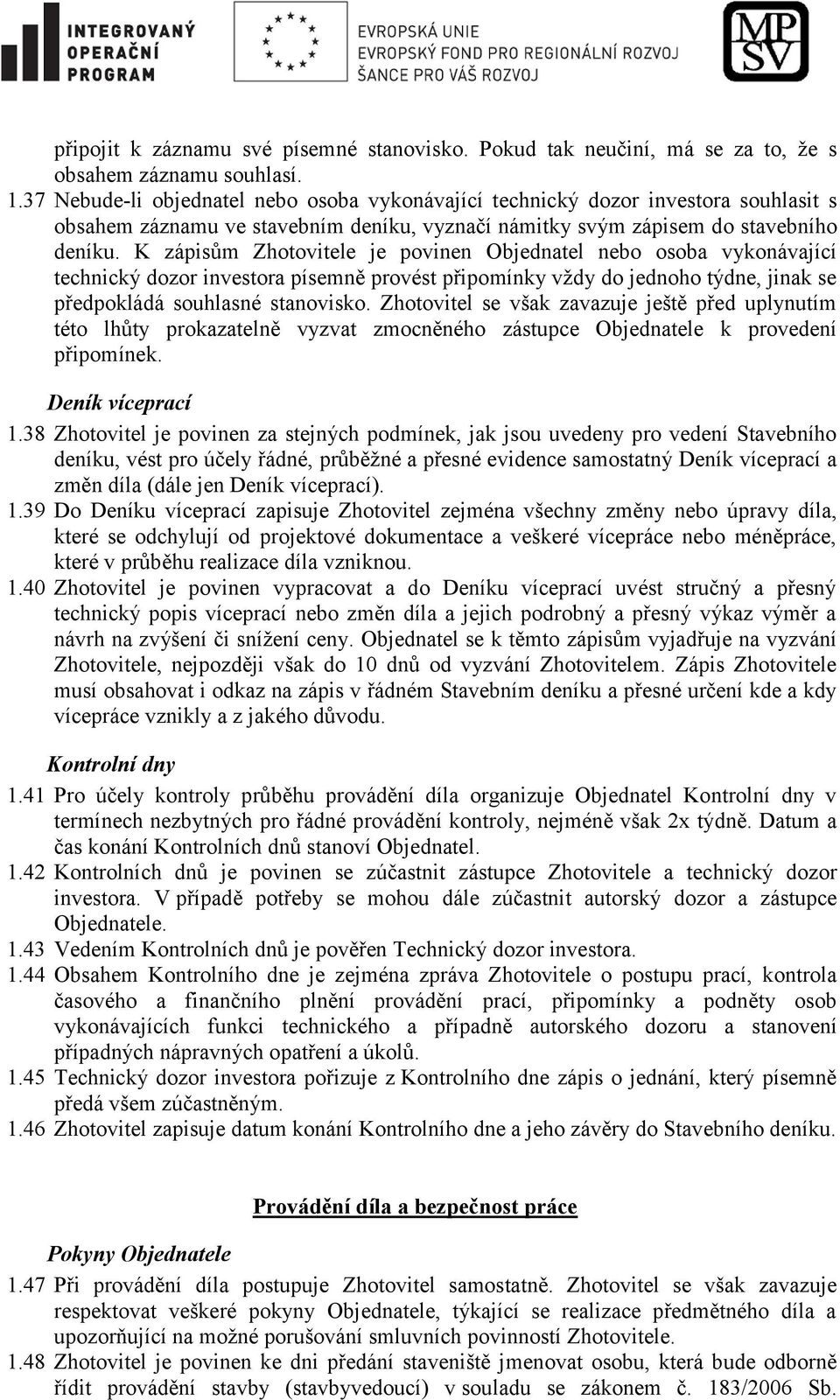 K zápisům Zhotovitele je povinen Objednatel nebo osoba vykonávající technický dozor investora písemně provést připomínky vždy do jednoho týdne, jinak se předpokládá souhlasné stanovisko.