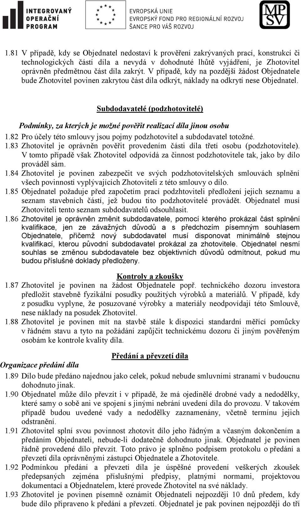 Subdodavatelé (podzhotovitelé) Podmínky, za kterých je možné pověřit realizací díla jinou osobu 1.82 Pro účely této smlouvy jsou pojmy podzhotovitel a subdodavatel totožné. 1.83 Zhotovitel je oprávněn pověřit provedením části díla třetí osobu (podzhotovitele).