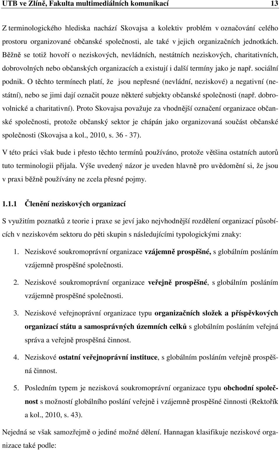 sociální podnik. O těchto termínech platí, že jsou nepřesné (nevládní, neziskové) a negativní (nestátní), nebo se jimi dají označit pouze některé subjekty občanské společnosti (např.