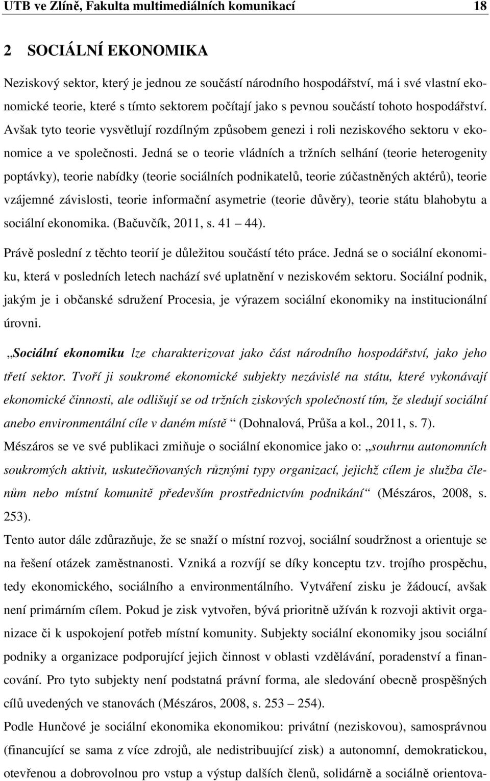 Jedná se o teorie vládních a tržních selhání (teorie heterogenity poptávky), teorie nabídky (teorie sociálních podnikatelů, teorie zúčastněných aktérů), teorie vzájemné závislosti, teorie informační