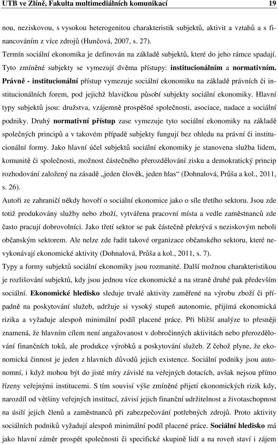 Právně - institucionální přístup vymezuje sociální ekonomiku na základě právních či institucionálních forem, pod jejichž hlavičkou působí subjekty sociální ekonomiky.