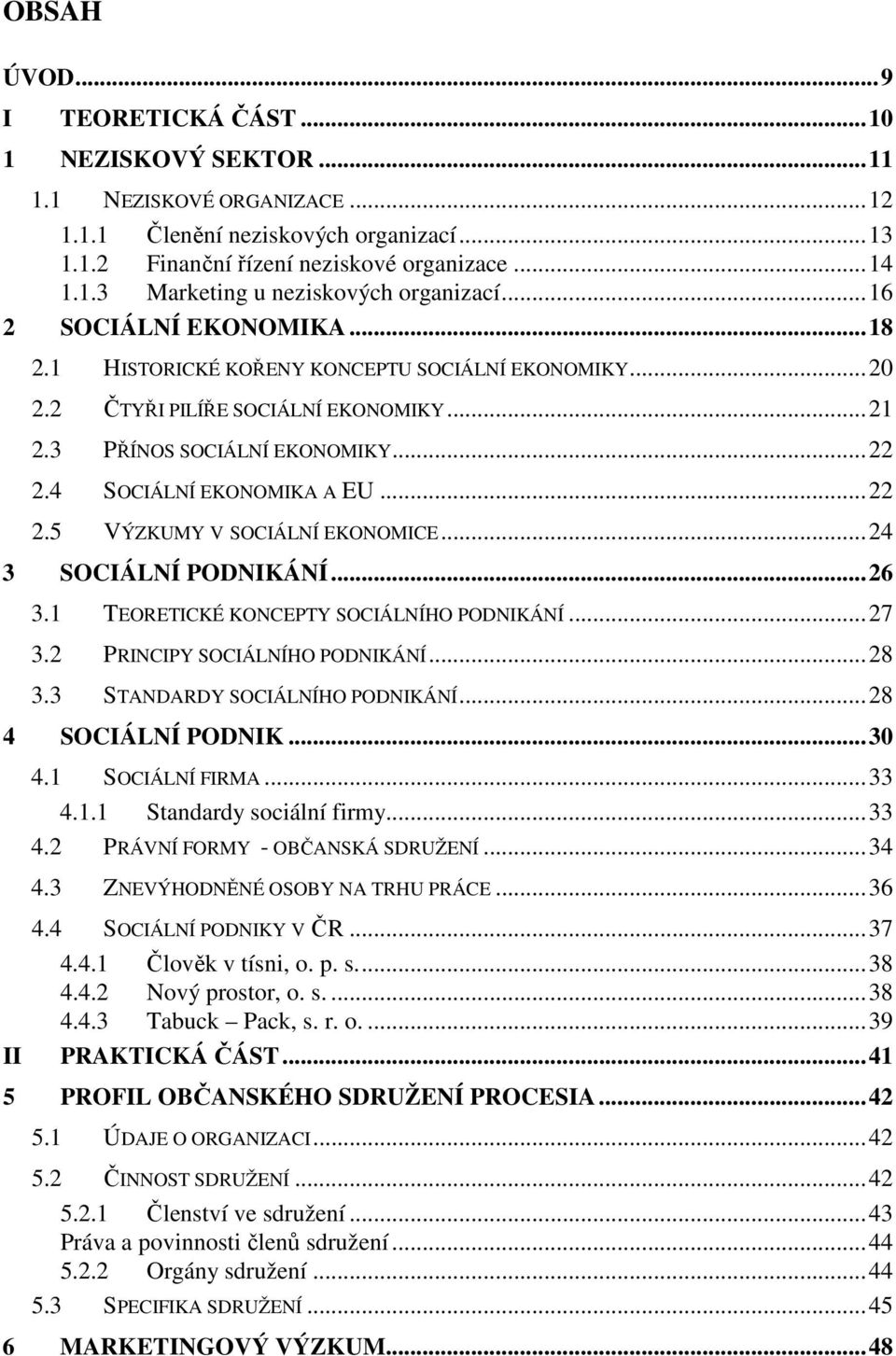 ..24 3 SOCIÁLNÍ PODNIKÁNÍ...26 3.1 TEORETICKÉ KONCEPTY SOCIÁLNÍHO PODNIKÁNÍ...27 3.2 PRINCIPY SOCIÁLNÍHO PODNIKÁNÍ...28 3.3 STANDARDY SOCIÁLNÍHO PODNIKÁNÍ...28 4 SOCIÁLNÍ PODNIK...30 4.