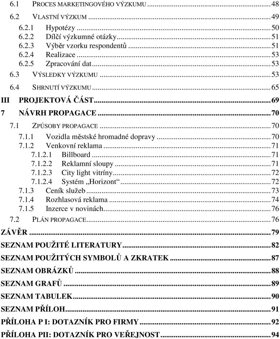 1.2.1 Billboard...71 7.1.2.2 Reklamní sloupy...71 7.1.2.3 City light vitríny...72 7.1.2.4 Systém Horizont...72 7.1.3 Ceník služeb...73 7.1.4 Rozhlasová reklama...74 7.1.5 Inzerce v novinách...76 7.
