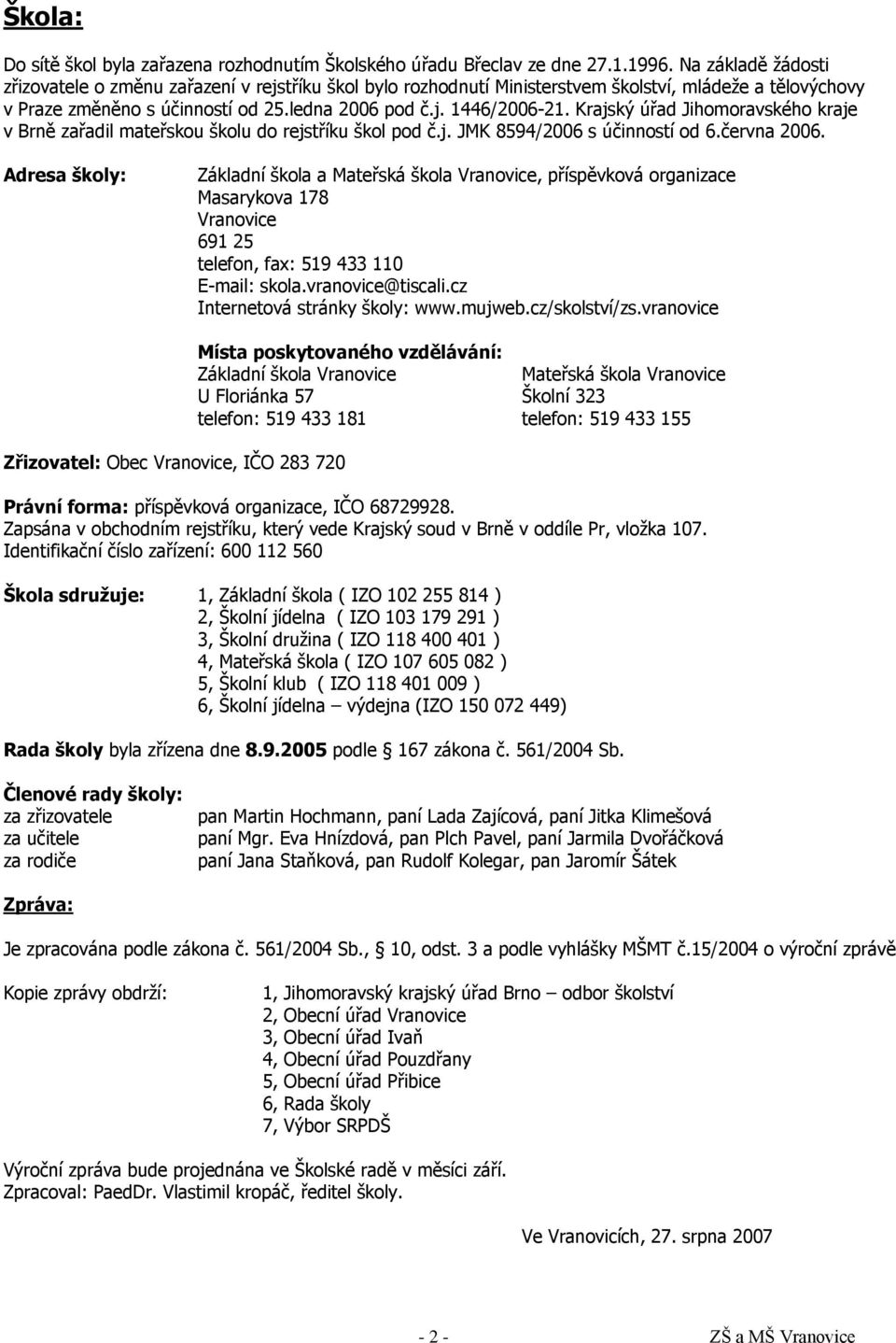 Krajský úřad Jihomoravského kraje v Brně zařadil mateřskou školu do rejstříku škol pod č.j. JMK 8594/2006 s účinností od 6.června 2006.