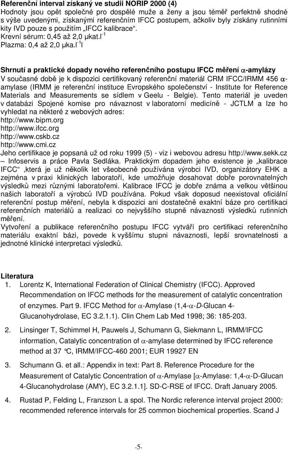 l -1 l Shrnutí a praktické dopady nového referenního postupu IFCC mení -amylázy V souasné dob je k dispozici certifikovaný referenní materiál CRM IFCC/IRMM 456 - amylase (IRMM je referenní instituce