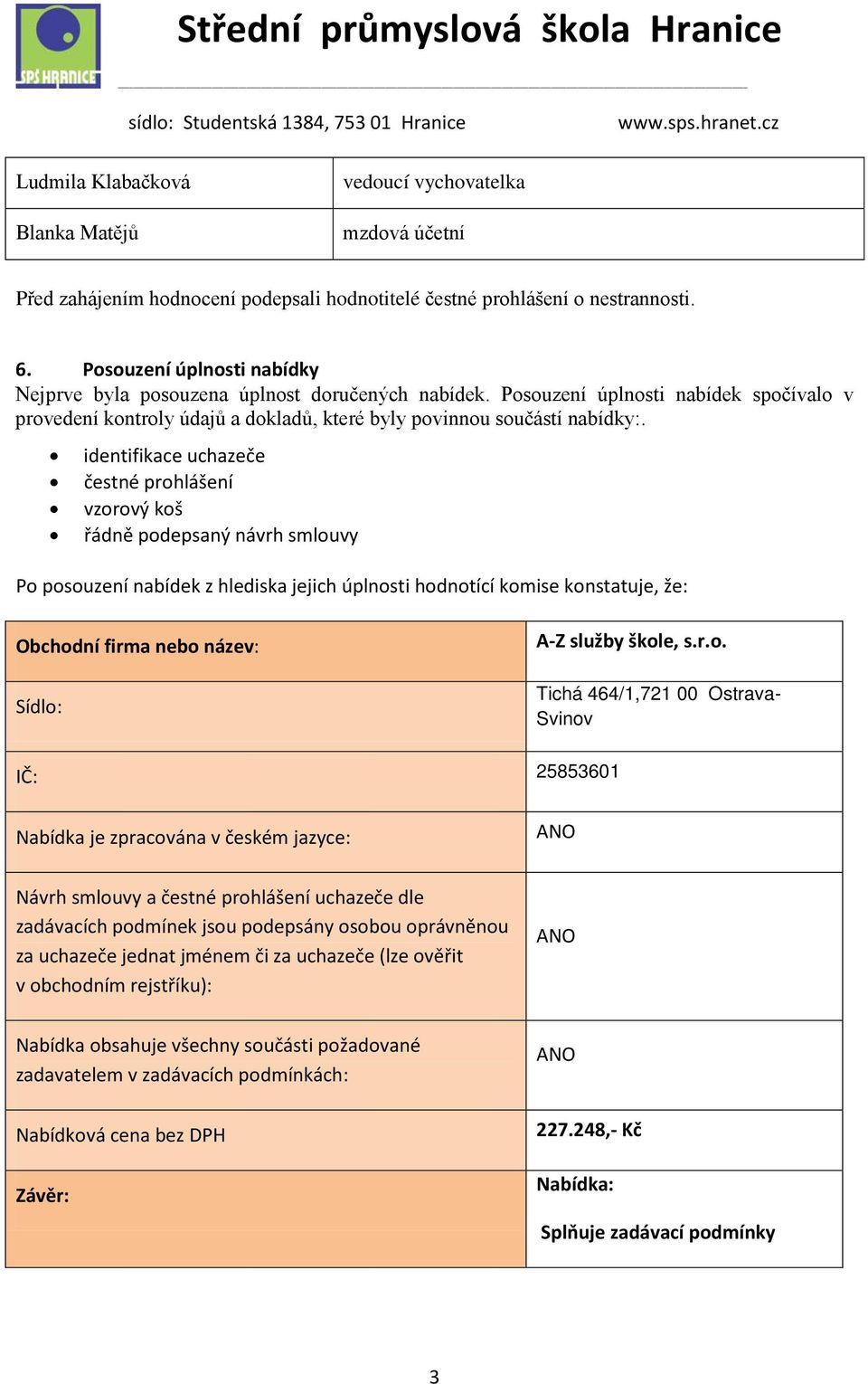 identifikace uchazeče čestné prohlášení vzorový koš řádně podepsaný návrh smlouvy Po posouzení nabídek z hlediska jejich úplnosti hodnotící komise konstatuje, že: Obchodní firma nebo název: Sídlo: