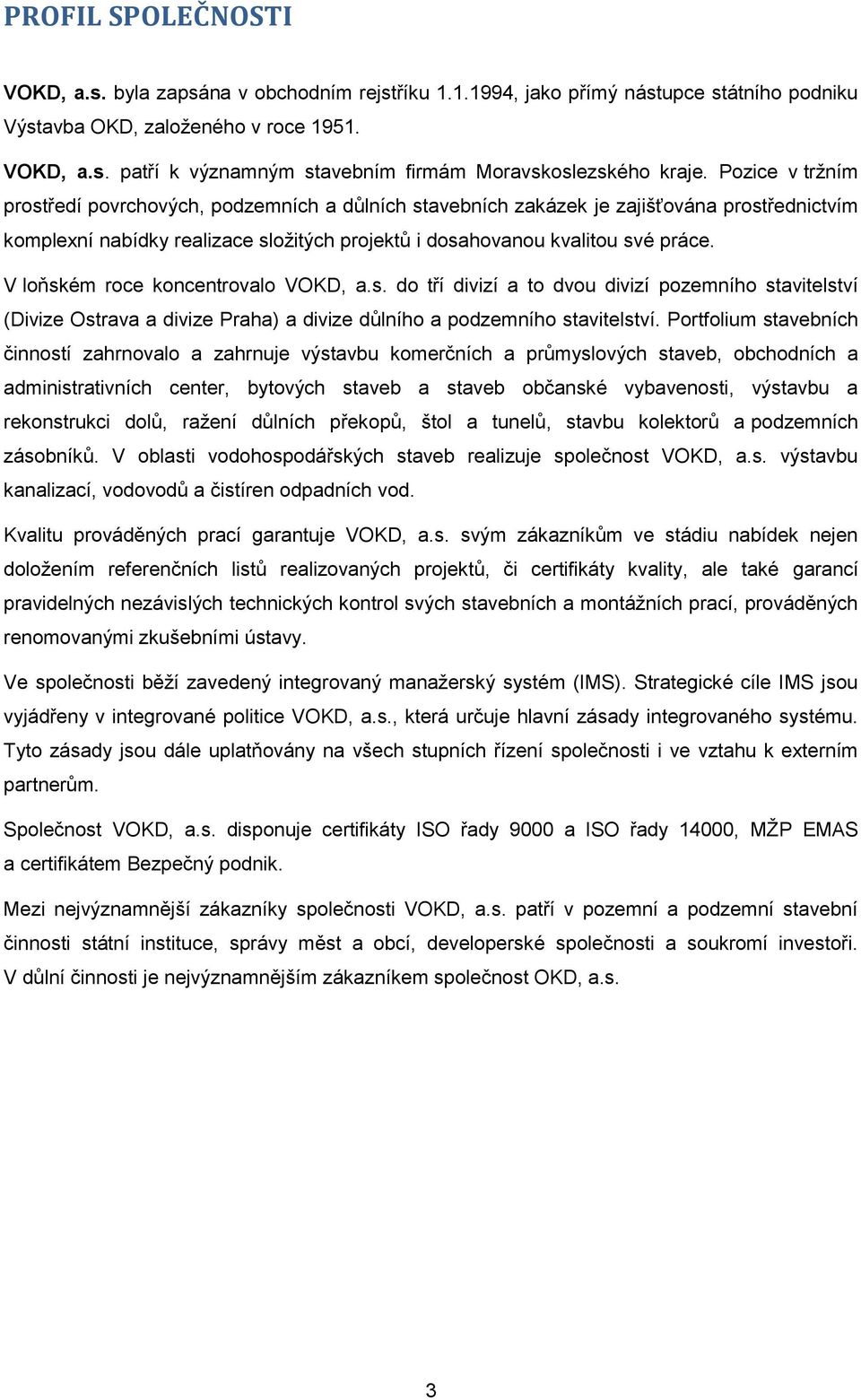 V loňském roce koncentrovalo VOKD, a.s. do tří divizí a to dvou divizí pozemního stavitelství (Divize Ostrava a divize Praha) a divize důlního a podzemního stavitelství.