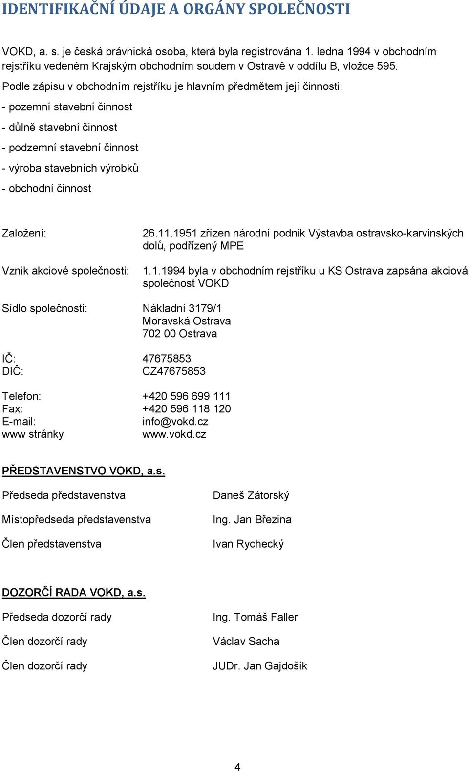 Podle zápisu v obchodním rejstříku je hlavním předmětem její činnosti: - pozemní stavební činnost - důlně stavební činnost - podzemní stavební činnost - výroba stavebních výrobků - obchodní činnost