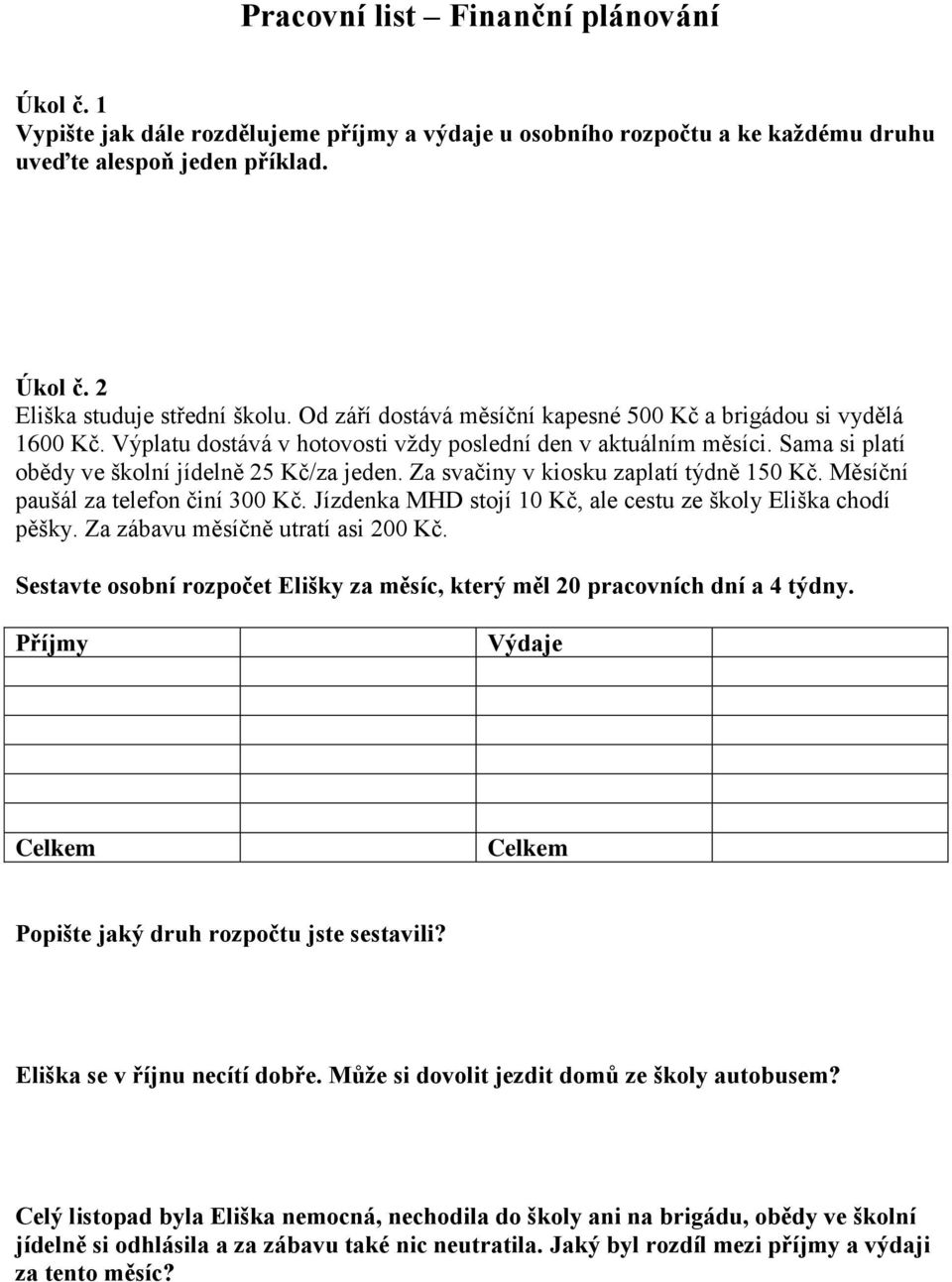 Za svačiny v kiosku zaplatí týdně 150 Kč. Měsíční paušál za telefon činí 300 Kč. Jízdenka MHD stojí 10 Kč, ale cestu ze školy Eliška chodí pěšky. Za zábavu měsíčně utratí asi 200 Kč.