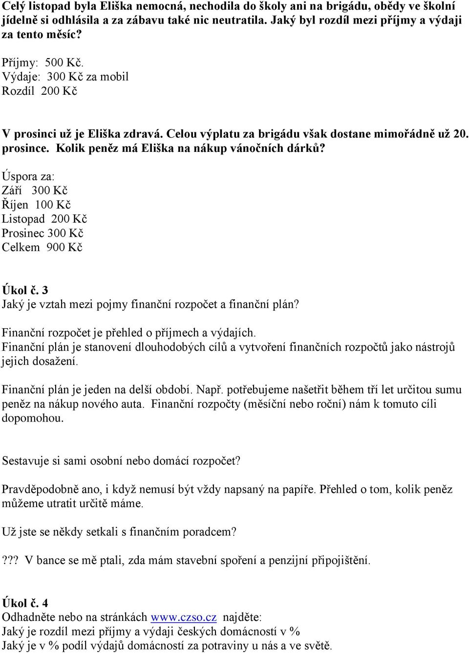 Úspora za: Září 300 Kč Říjen 100 Kč Listopad 200 Kč Prosinec 300 Kč Celkem 900 Kč Úkol č. 3 Jaký je vztah mezi pojmy finanční rozpočet a finanční plán?