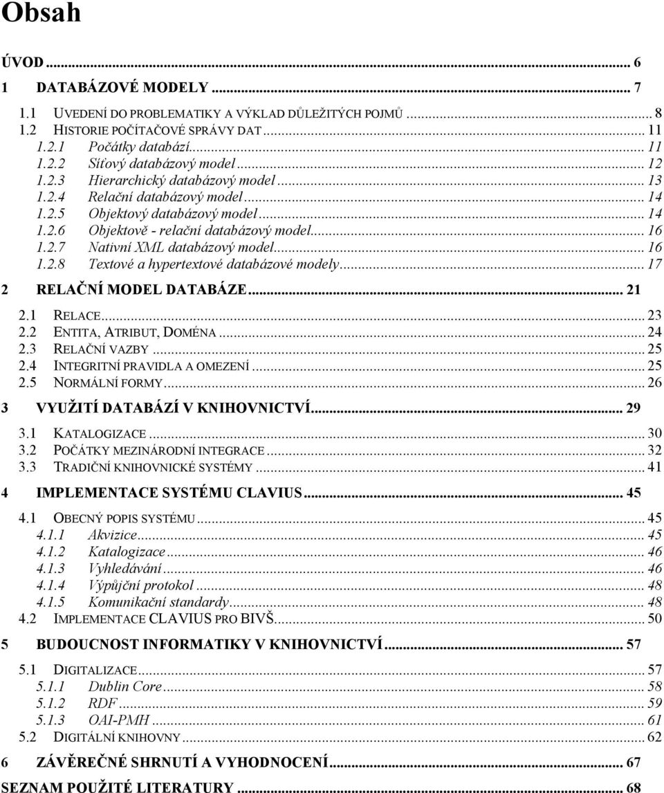 .. 16 1.2.8 Textové a hypertextové databázové modely... 17 2 RELAČNÍ MODEL DATABÁZE... 21 2.1 RELACE... 23 2.2 ENTITA, ATRIBUT, DOMÉNA... 24 2.3 RELAČNÍ VAZBY... 25 2.4 INTEGRITNÍ PRAVIDLA A OMEZENÍ.