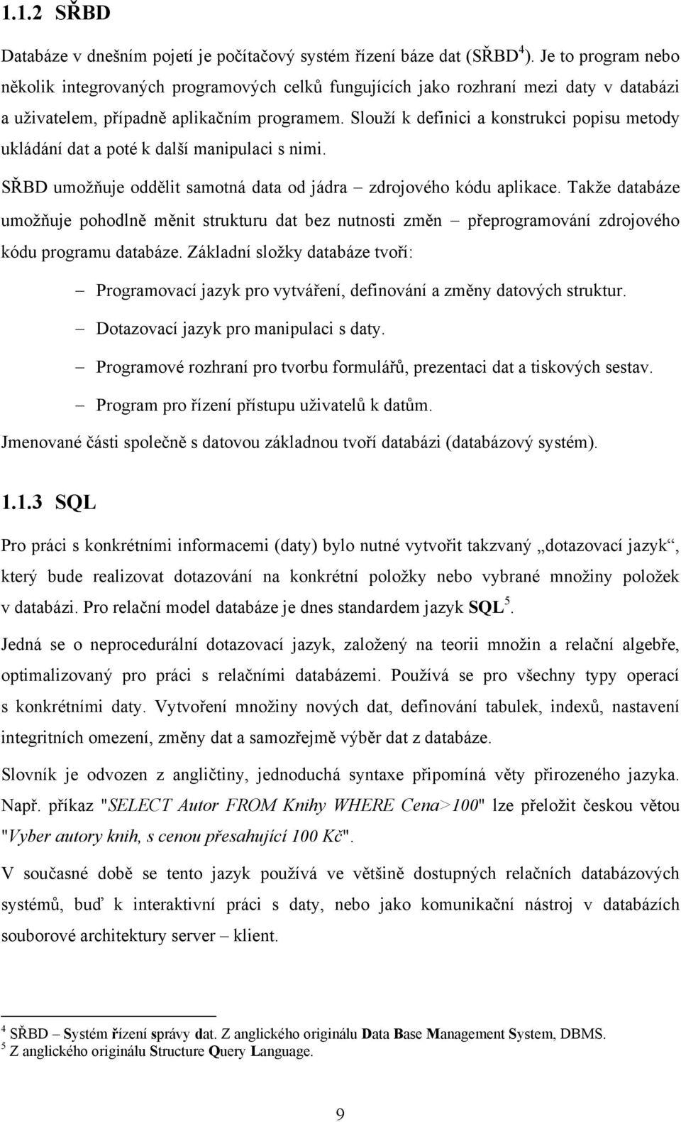 Slouží k definici a konstrukci popisu metody ukládání dat a poté k další manipulaci s nimi. SŘBD umožňuje oddělit samotná data od jádra zdrojového kódu aplikace.