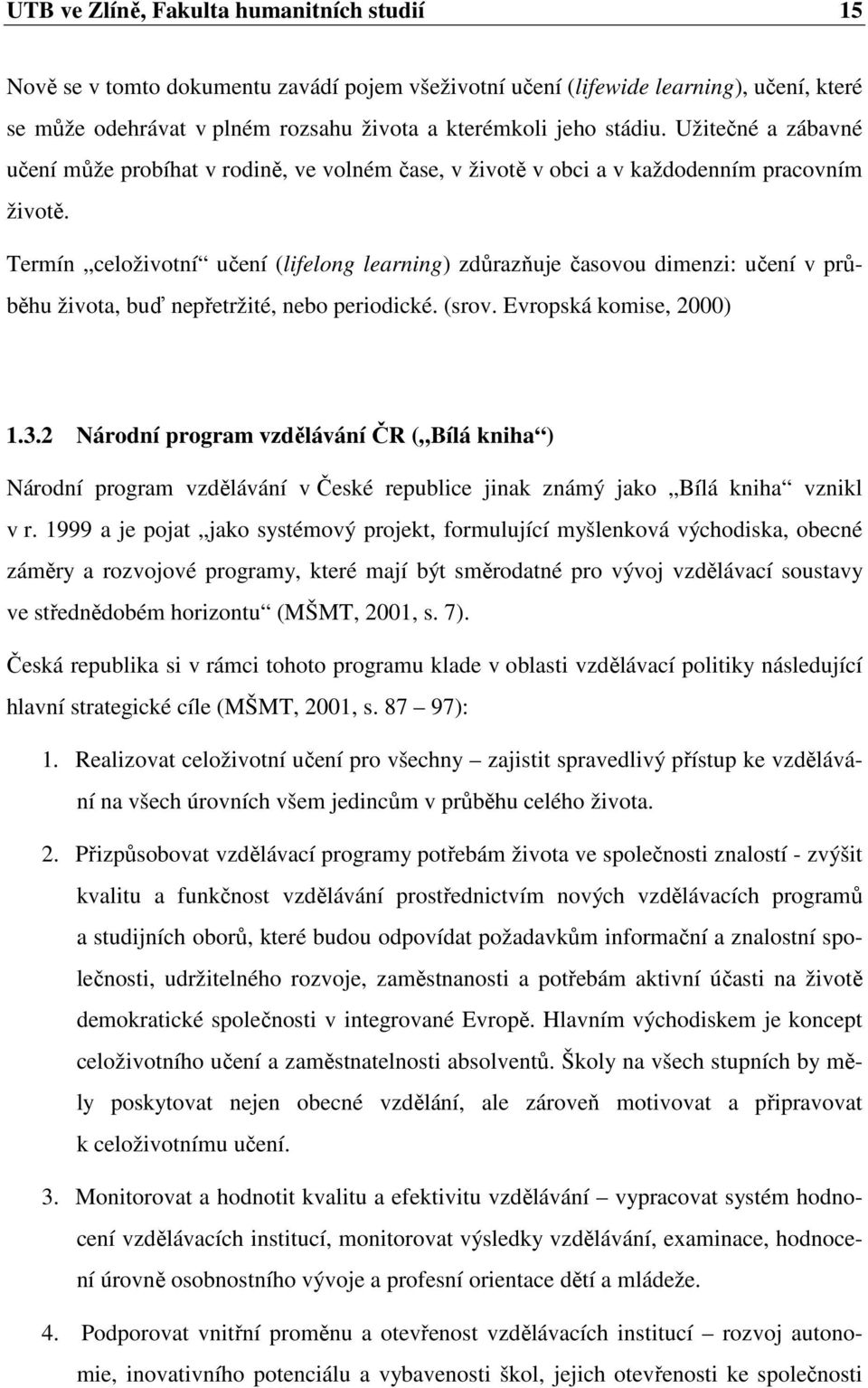 Termín celživtní učení (lifelng learning) zdůrazňuje časvu dimenzi: učení v průběhu živta, buď nepřetržité, neb peridické. (srv. Evrpská kmise, 2000) 1.3.