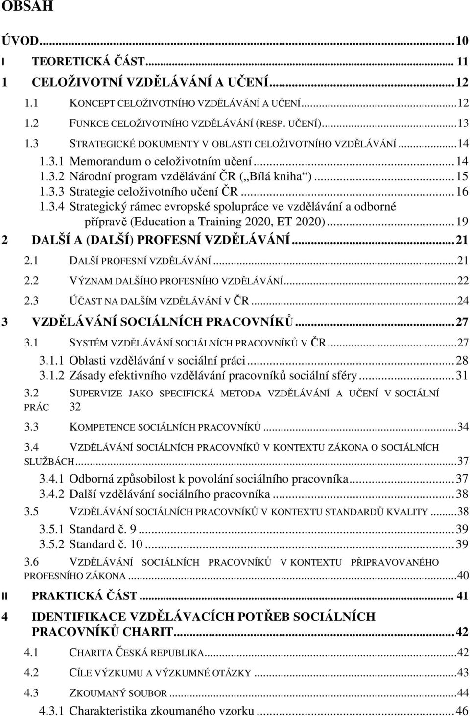 .. 16 1.3.4 Strategický rámec evrpské splupráce ve vzdělávání a dbrné přípravě (Educatin a Training 2020, ET 2020)... 19 2 DALŠÍ A (DALŠÍ) PROFESNÍ VZDĚLÁVÁNÍ... 21 2.1 DALŠÍ PROFESNÍ VZDĚLÁVÁNÍ.